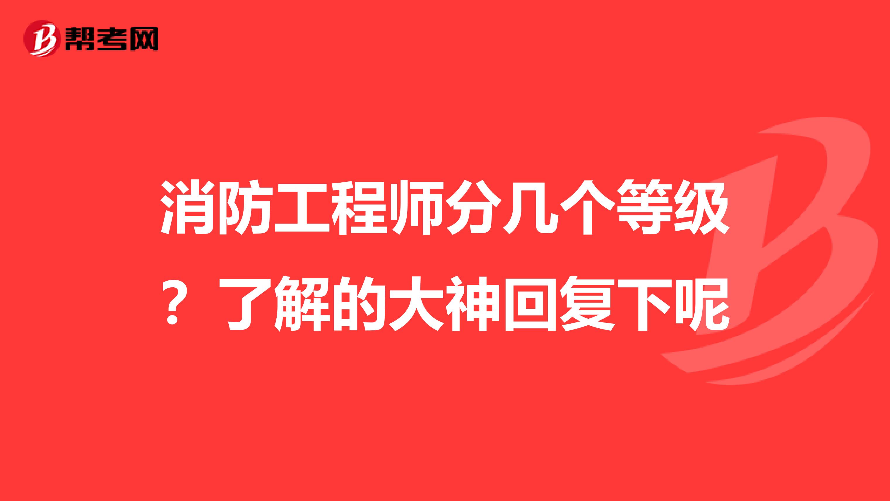 消防工程师分几个等级？了解的大神回复下呢