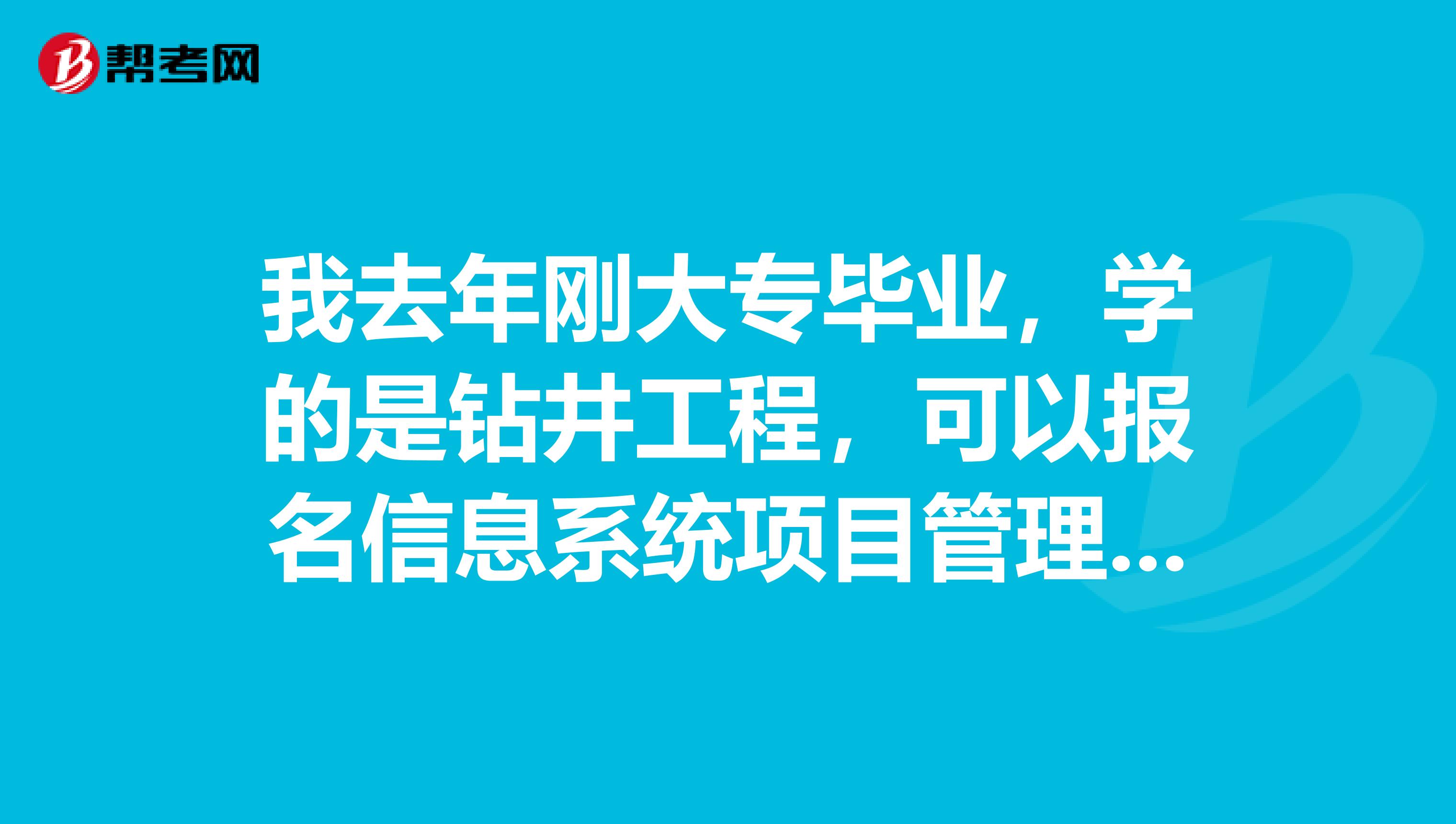 我去年刚大专毕业，学的是钻井工程，可以报名信息系统项目管理师考试吗？