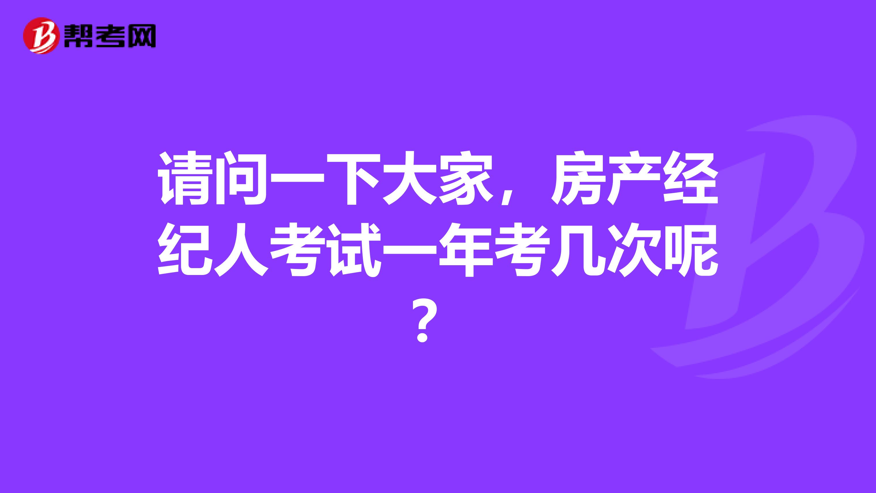 请问一下大家，房产经纪人考试一年考几次呢？