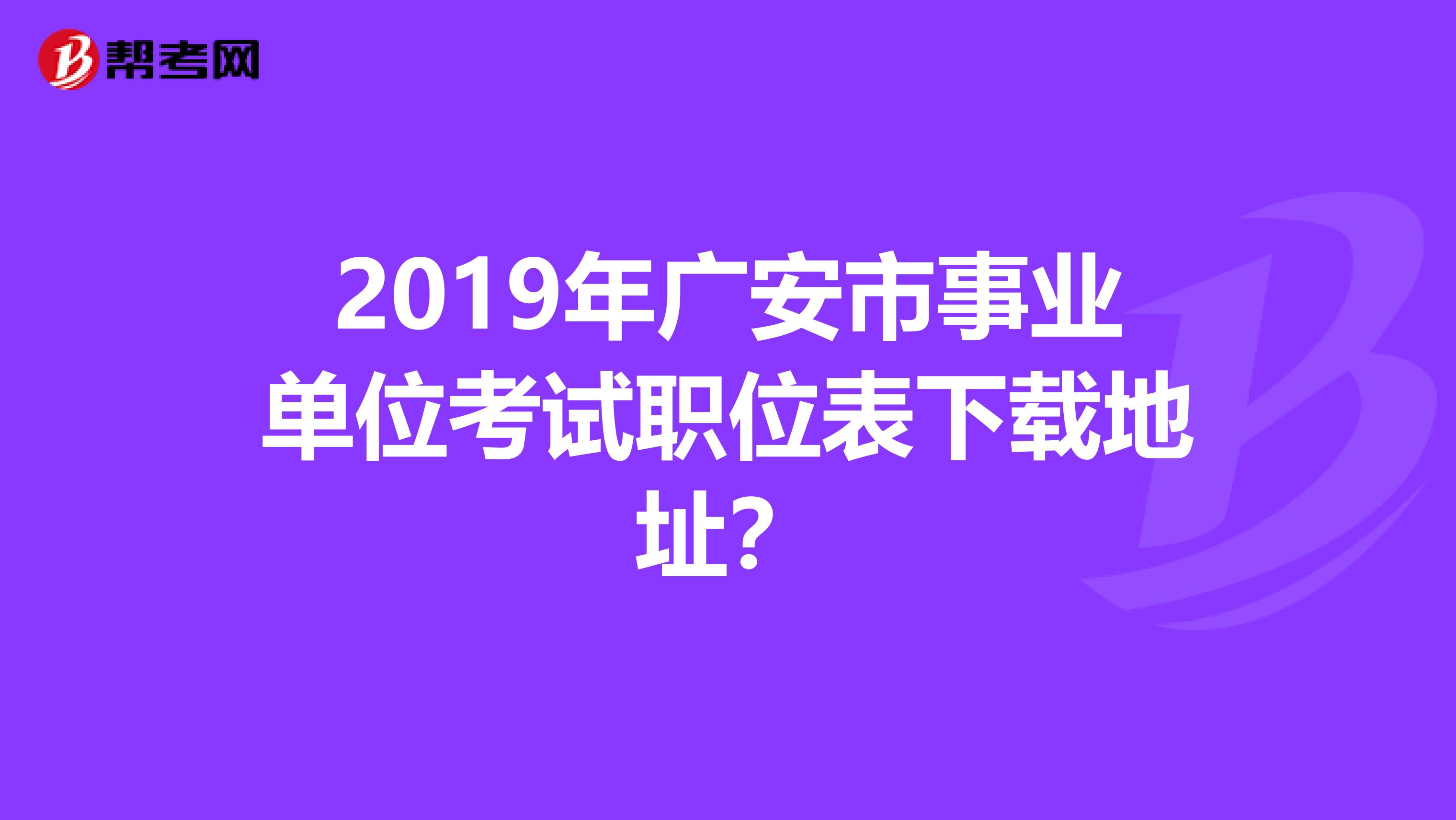 2019年广安市事业单位考试职位表下载地址?