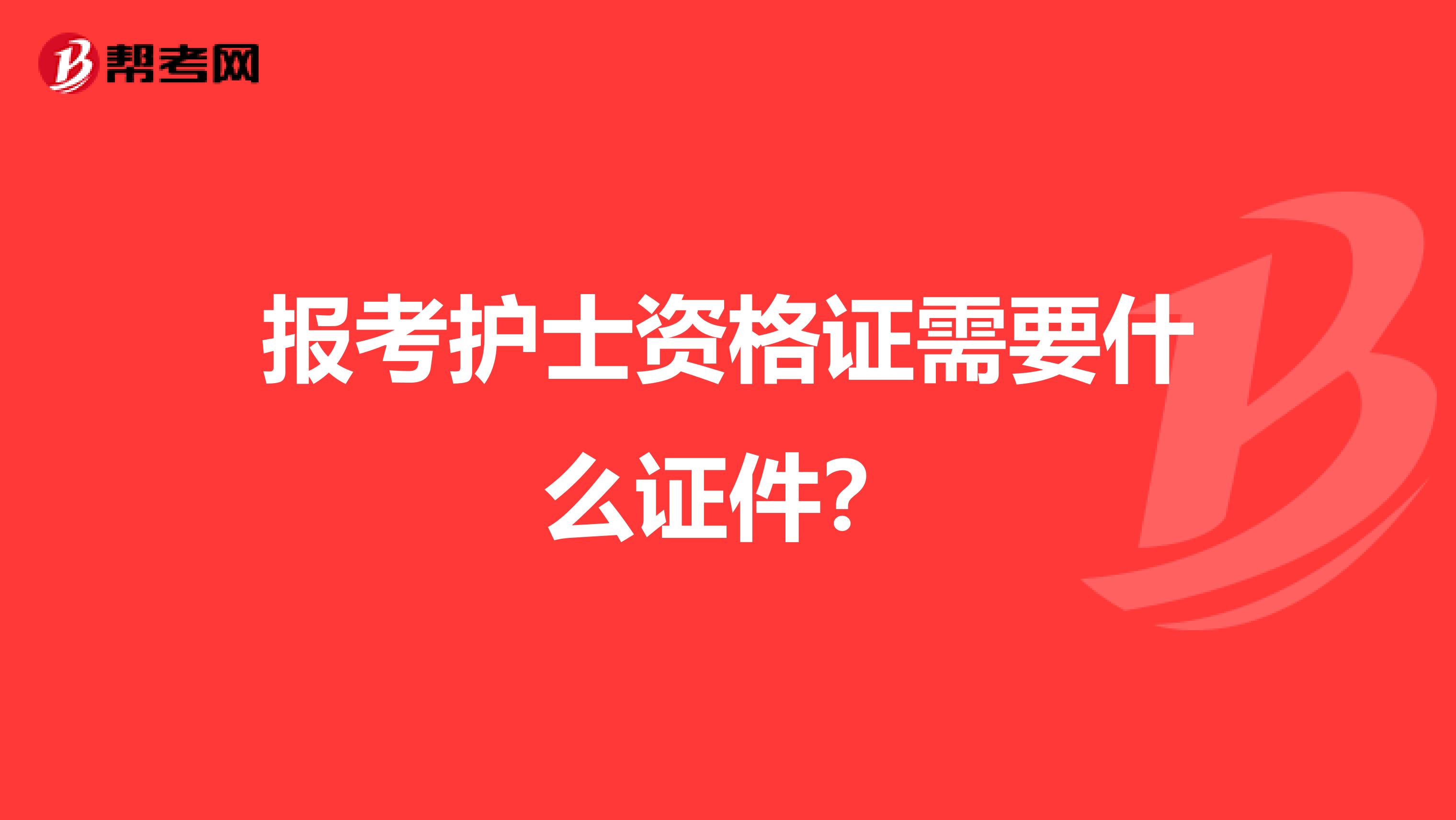 报考护士资格证需要什么证件?