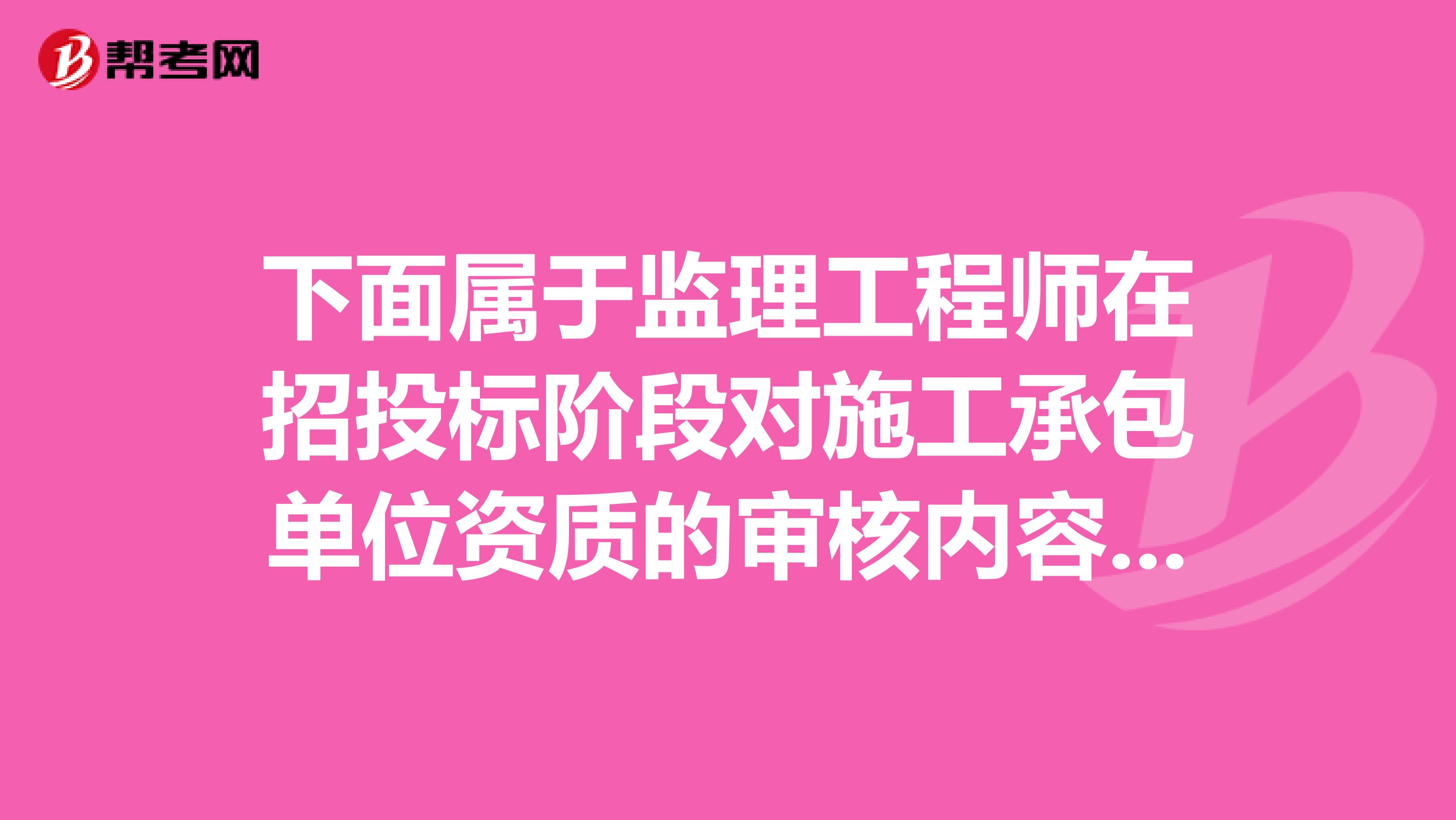 下面属于监理工程师在招投标阶段对施工承包单位资质的审核内容的是什么?