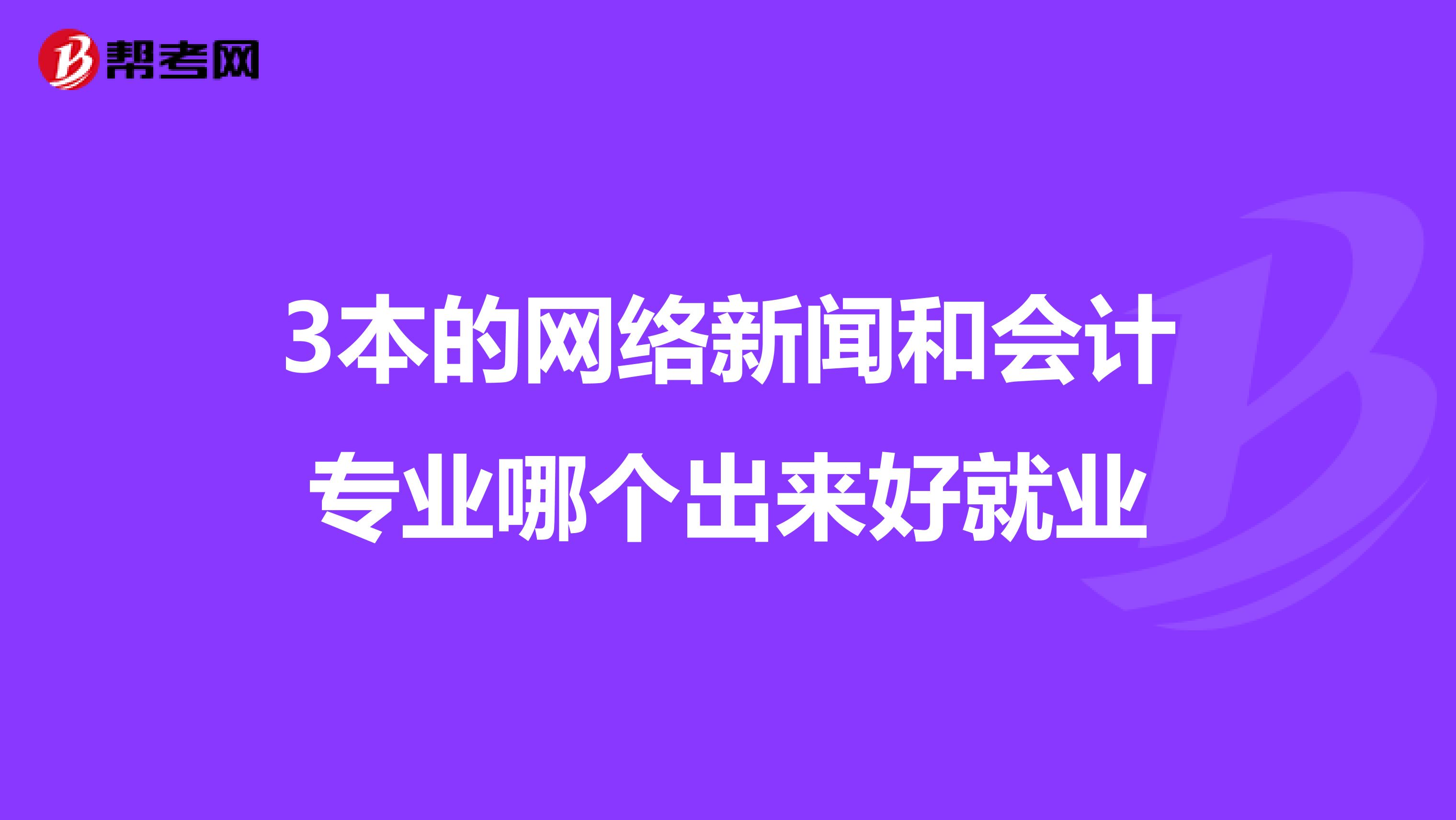 3本的网络新闻和会计专业哪个出来好就业