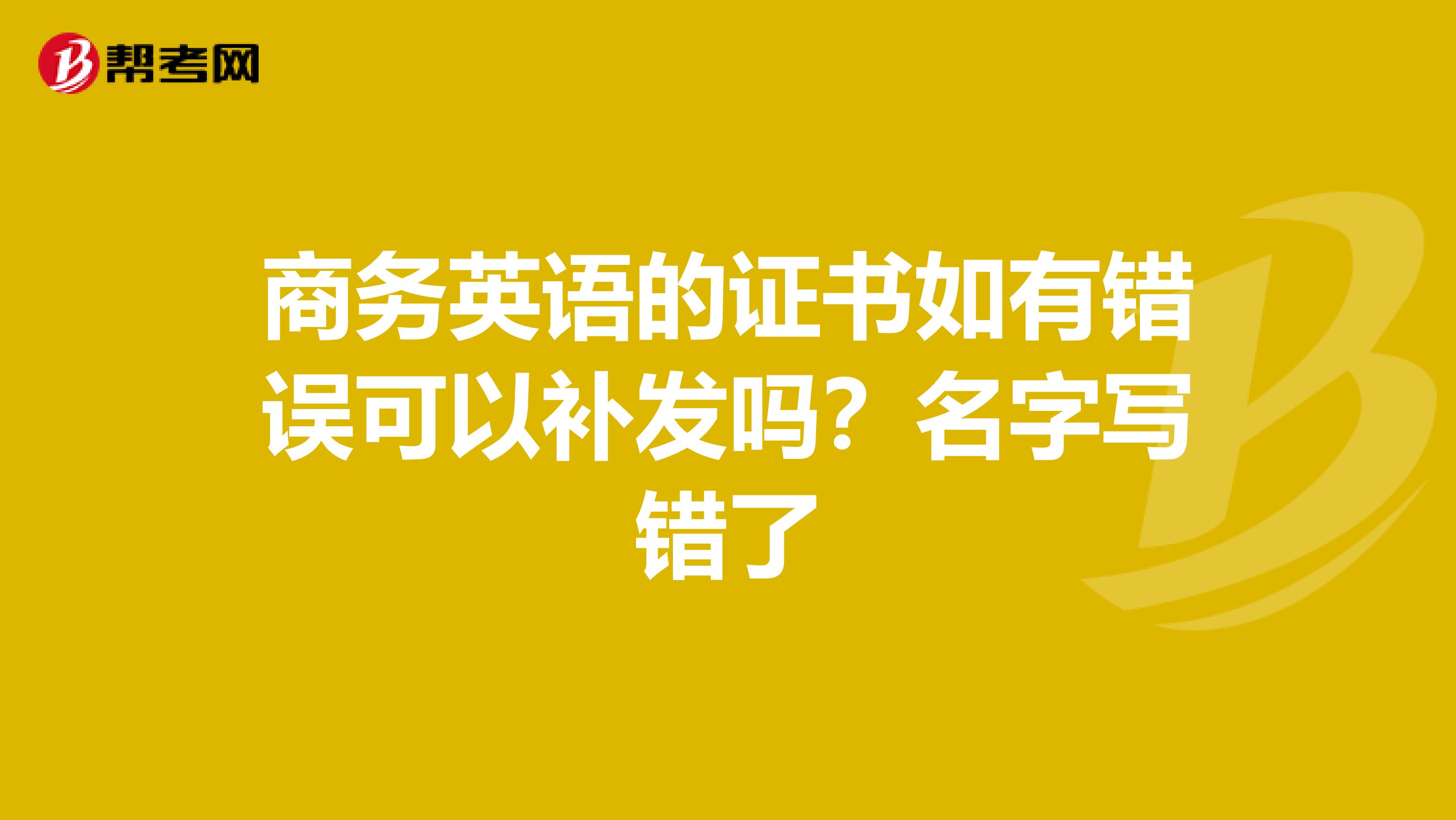 商务英语的证书如有错误可以补发吗？名字写错了