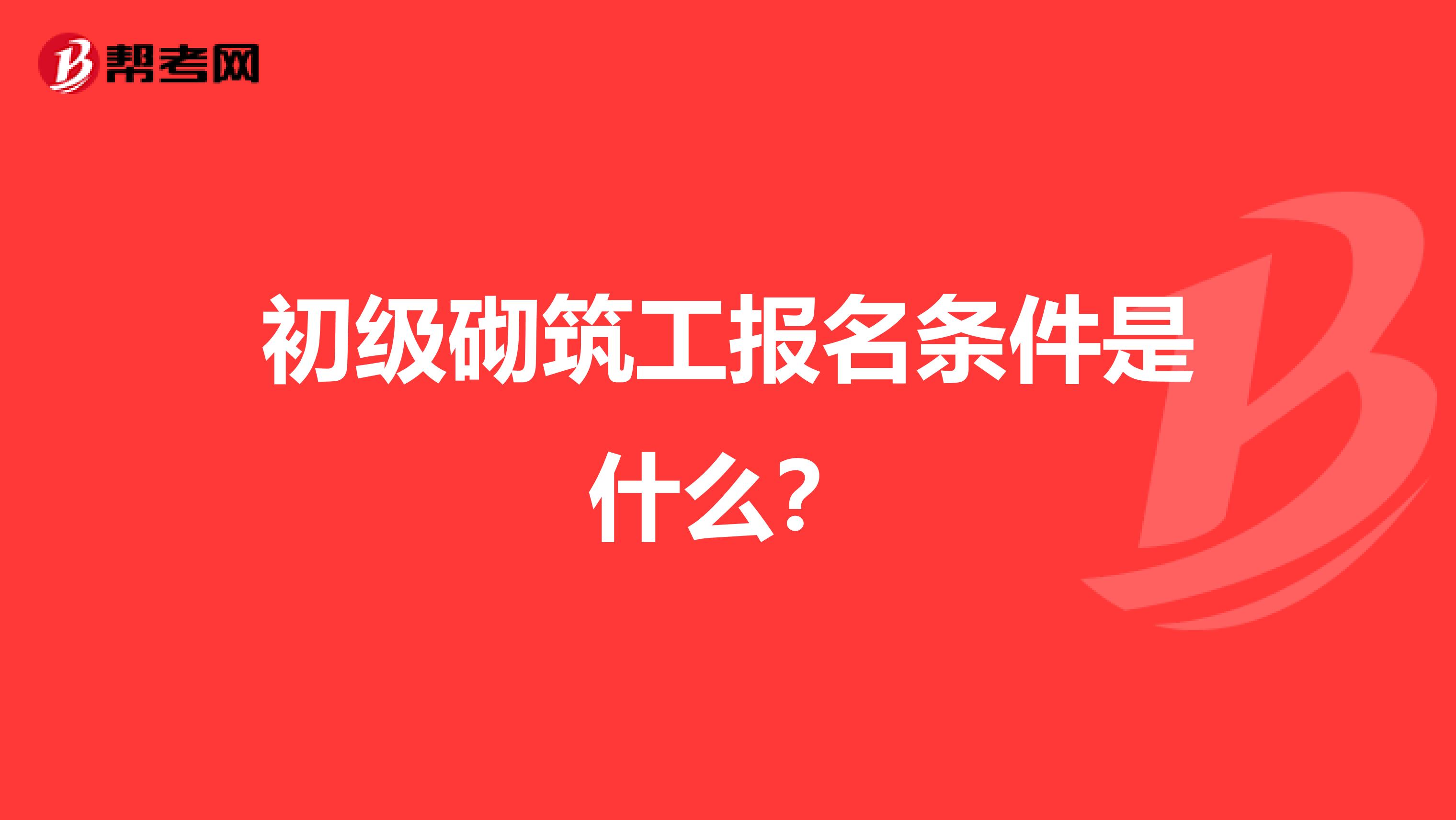 初级砌筑工报名条件是什么?
