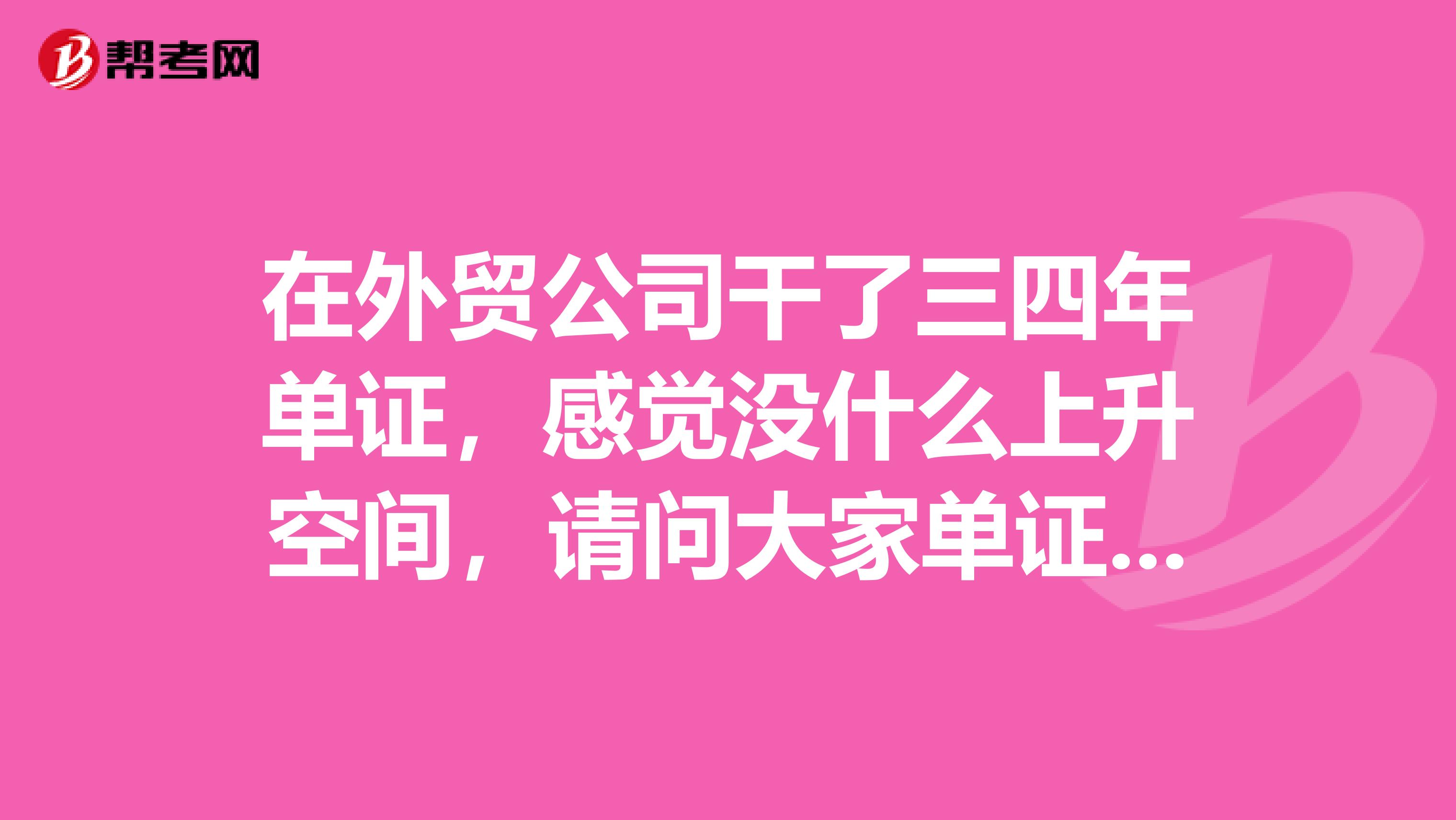 在外贸公司干了三四年单证,感觉没什么上升空间,请问大家单证员未来的出路在哪里?考虑转行吗经济法学的