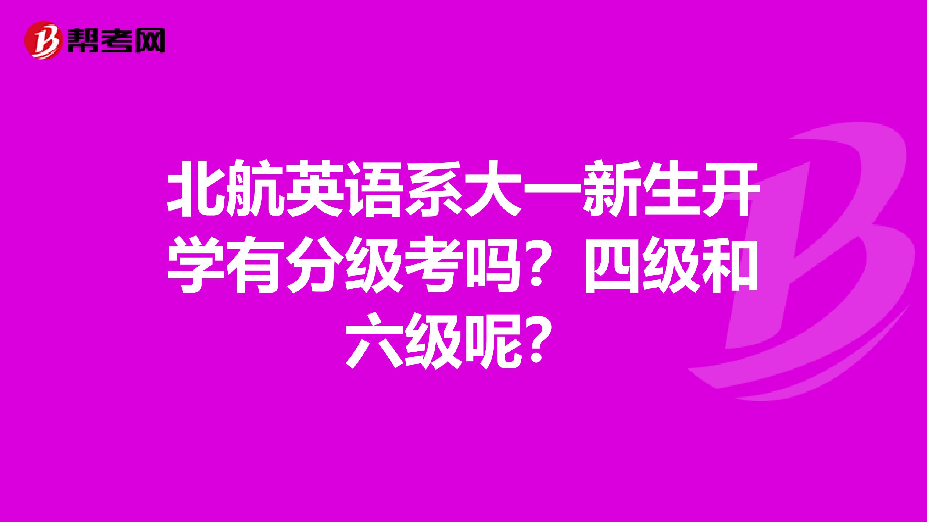 北航英语系大一新生开学有分级考吗？四级和六级呢？