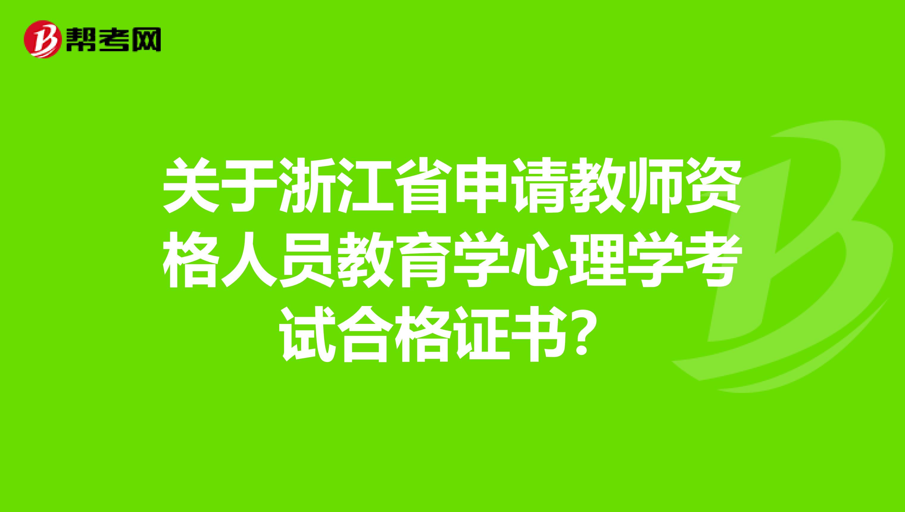 關于浙江省申請教師資格人員教育學心理學考試合格證書?