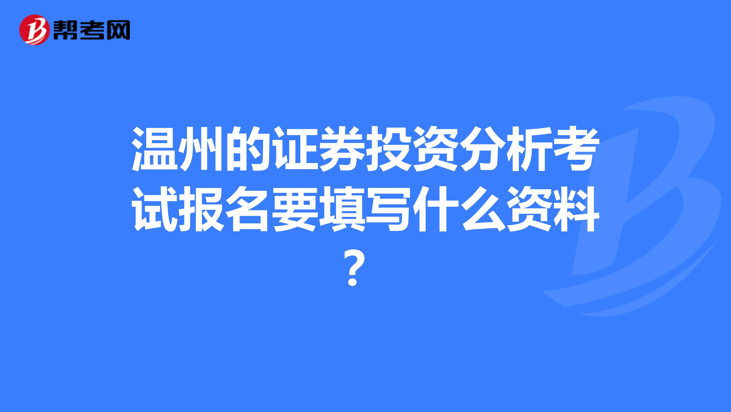 温州的证券投资分析考试报名要填写什么资料？
