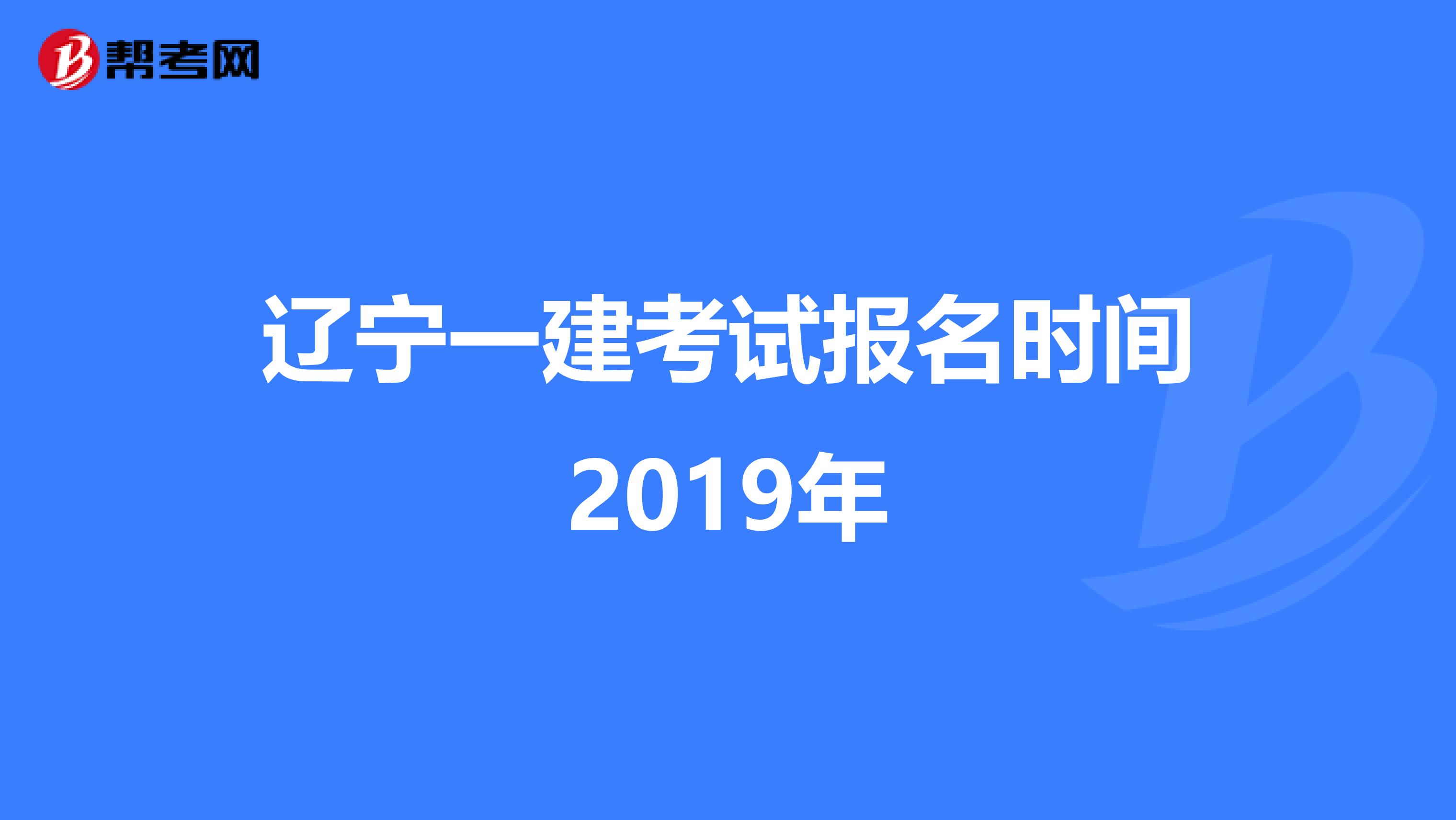 辽宁一建考试报名时间2019年