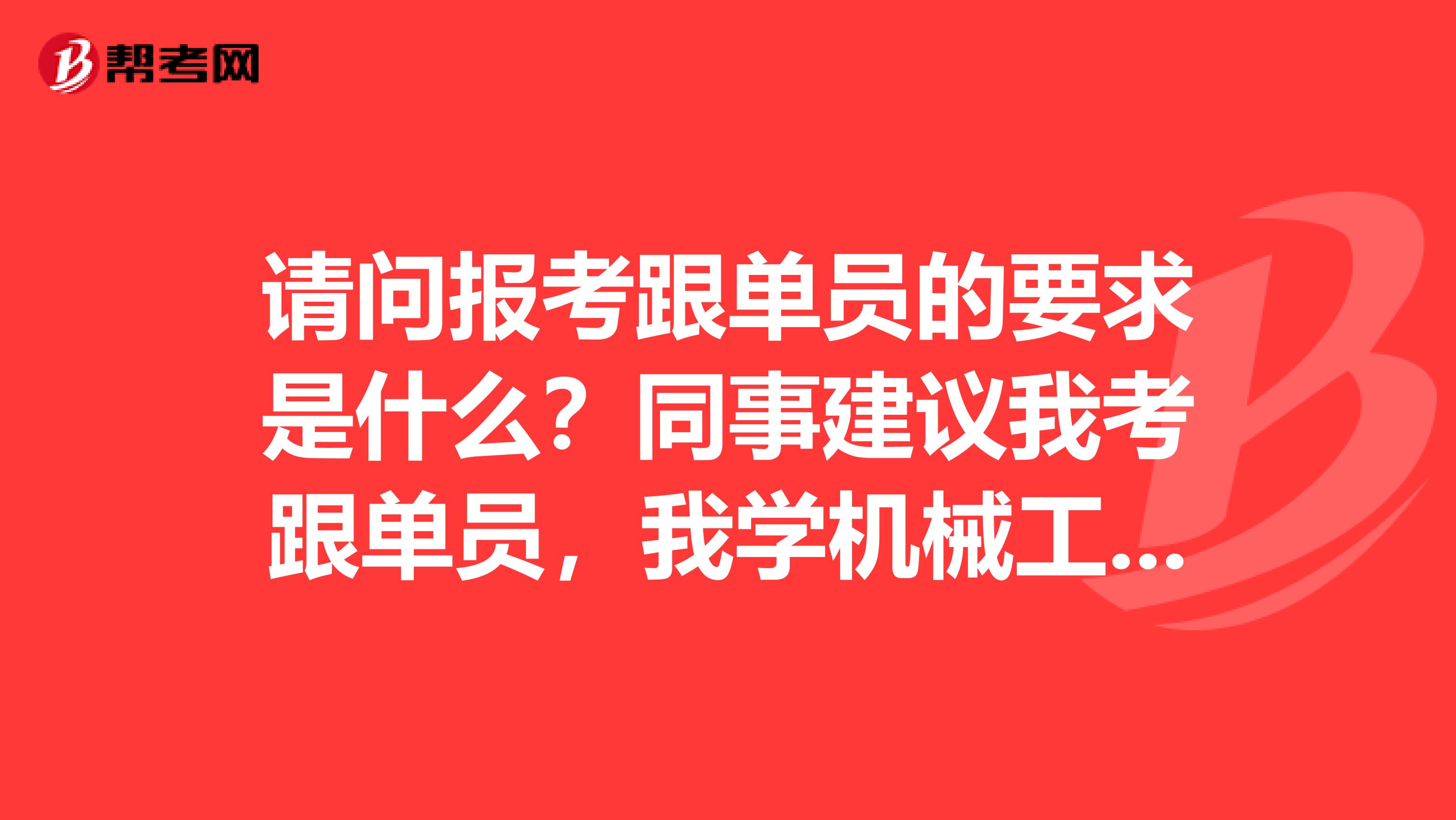 请问报考跟单员的要求是什么？同事建议我考跟单员，我学机械工程的，没了解过。