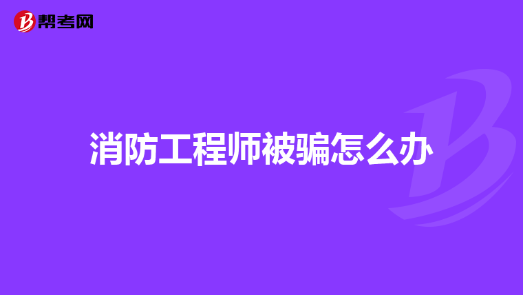 消防工程师被骗怎么办