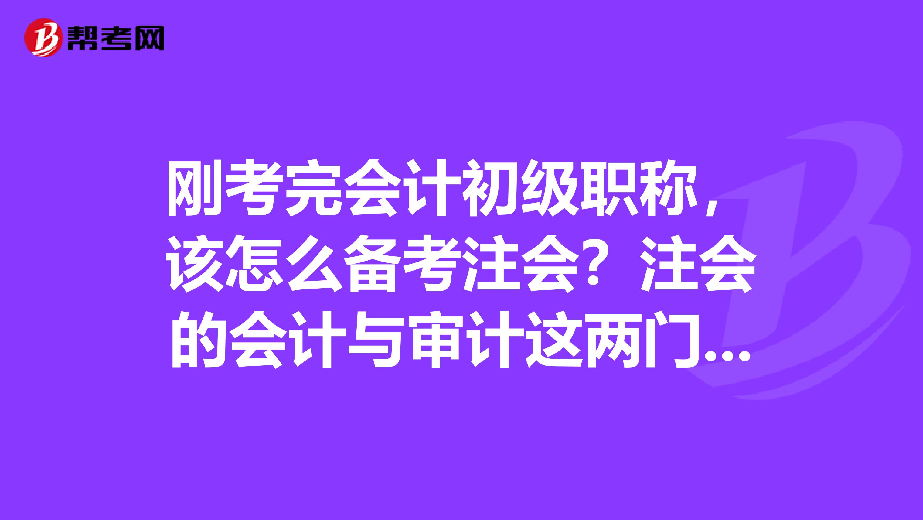 刚考完会计初级职称,该怎么备考注会?注会的会计与审计这两门到底难在哪?