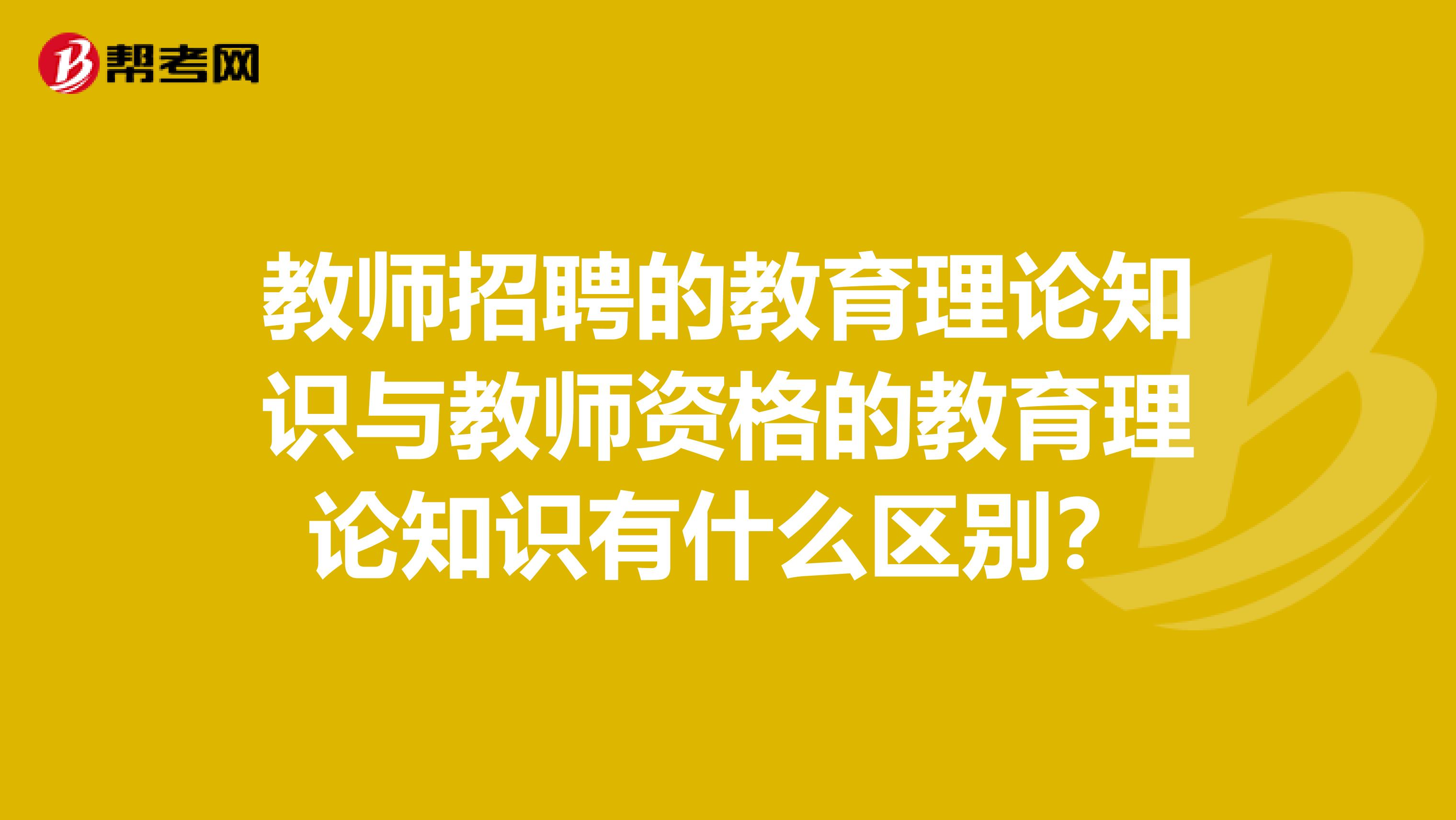 教师招聘的教育理论知识与教师资格的教育理论知识有什么区别?