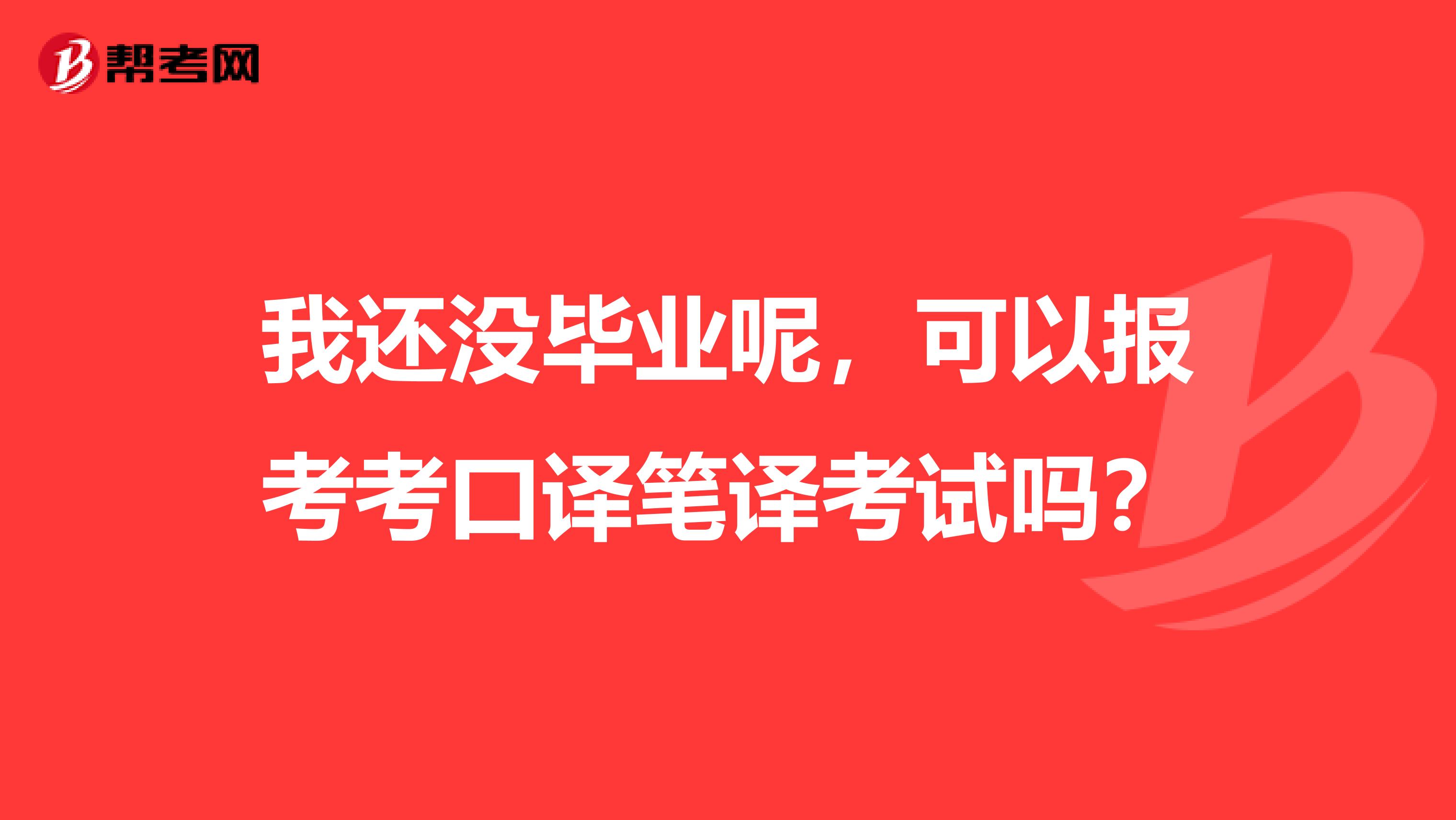 我还没毕业呢，可以报考考口译笔译考试吗？