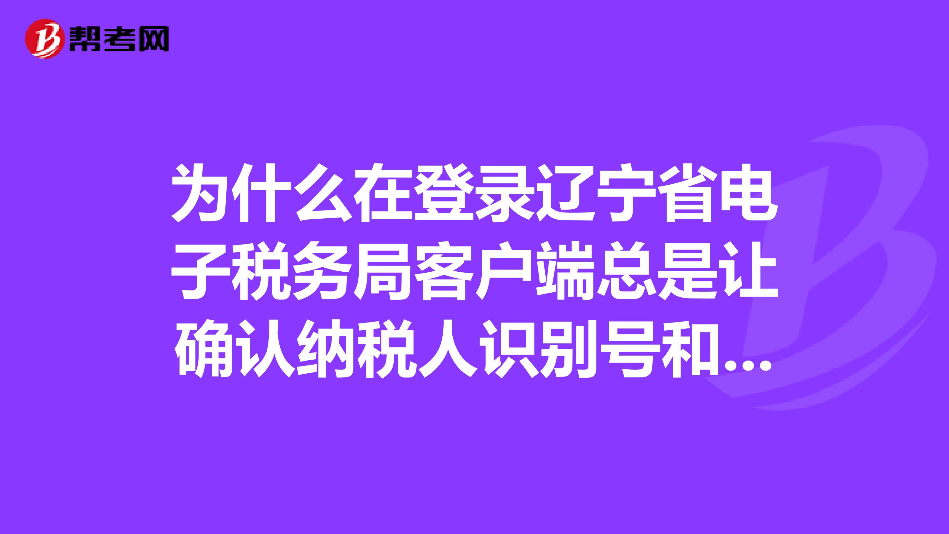 为什么在登录辽宁省电子税务局客户端总是让确认纳税人识别号和手机号