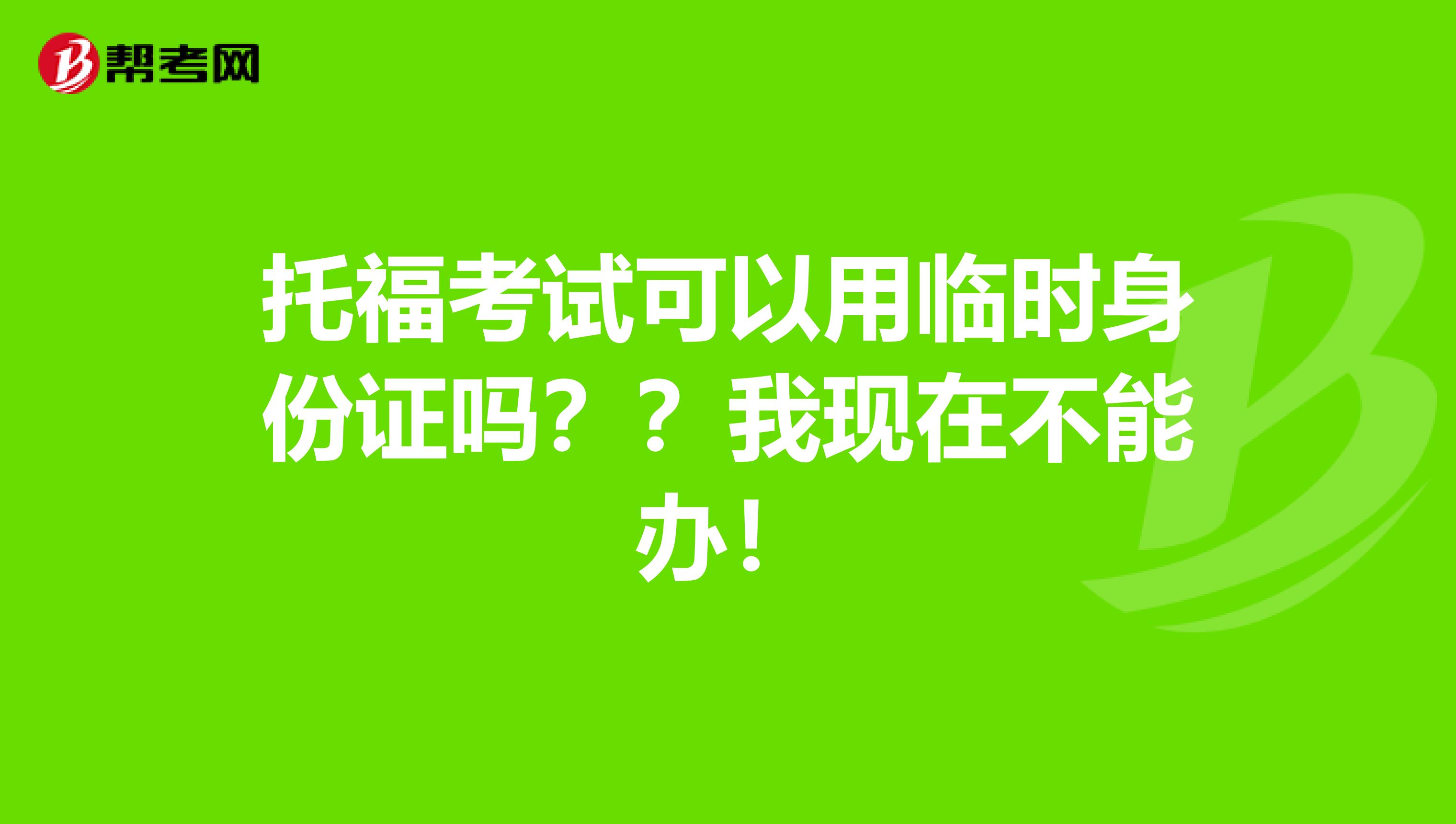 托?？荚嚳梢杂门R時(shí)身份證嗎？？我現(xiàn)在不能辦！