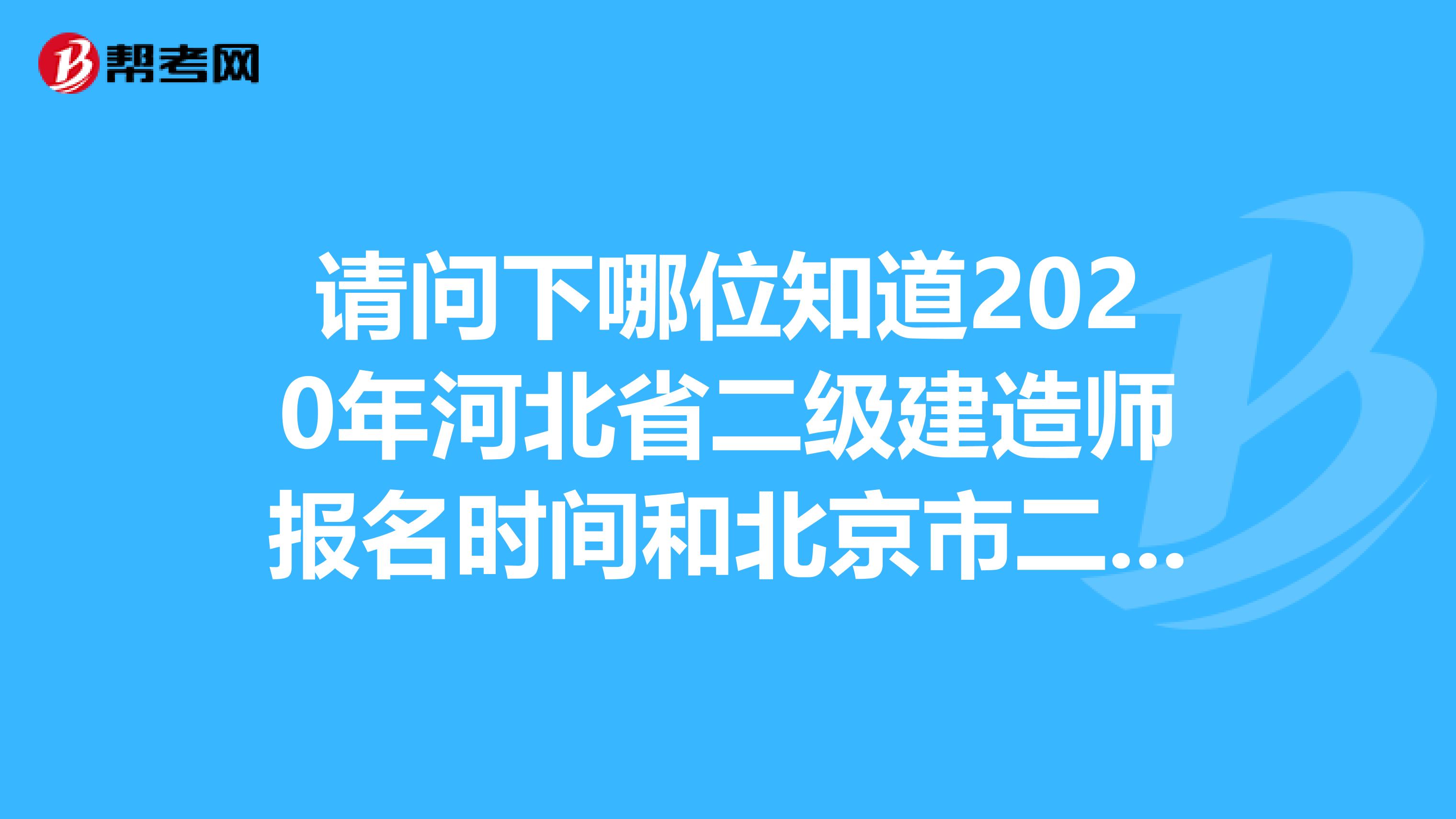 请问下哪位知道2020年河北省二级建造师报名时间和北京市二级建造师的报名时间？