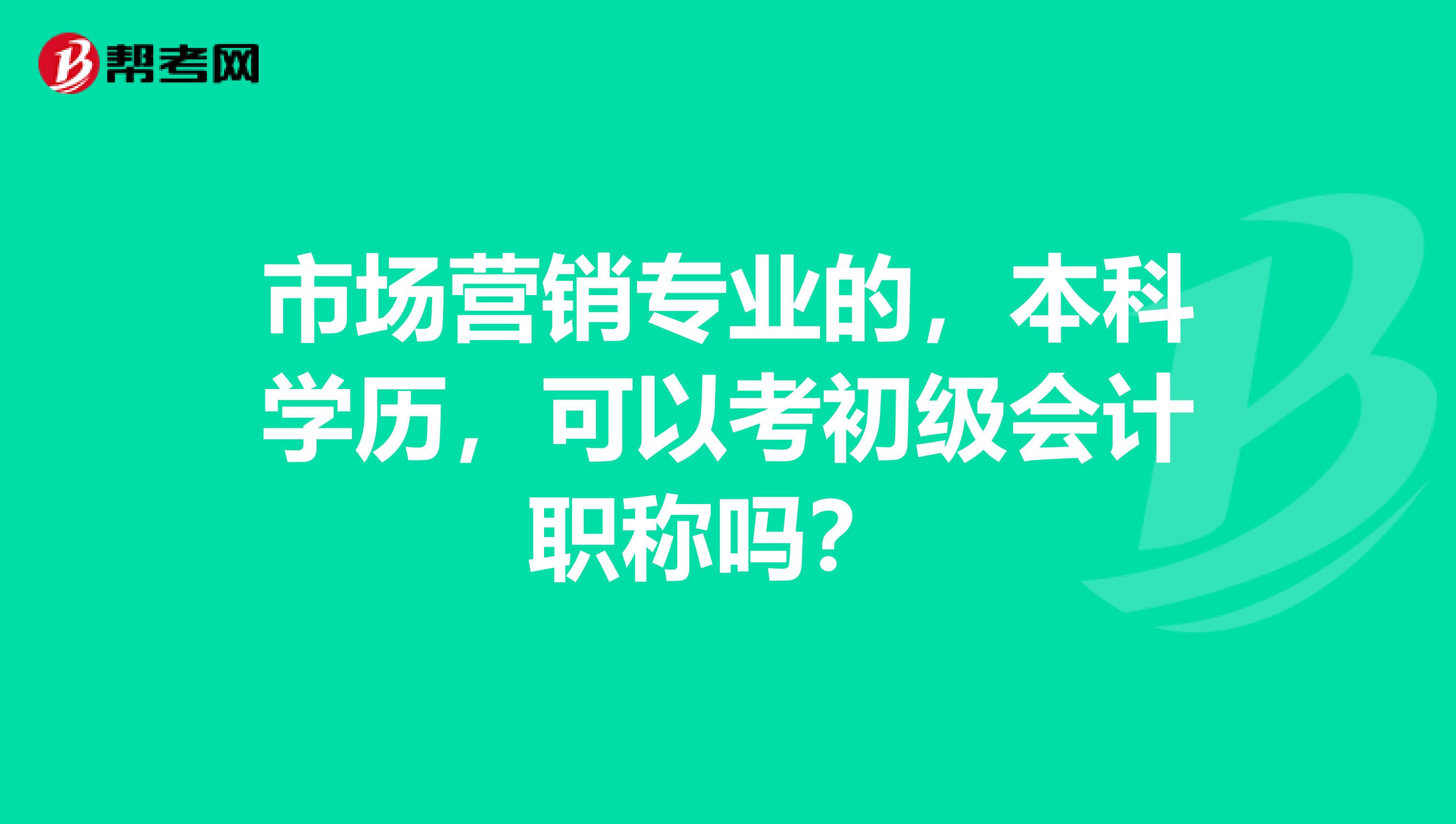 市场营销专业的，本科学历，可以考初级会计职称吗？ 