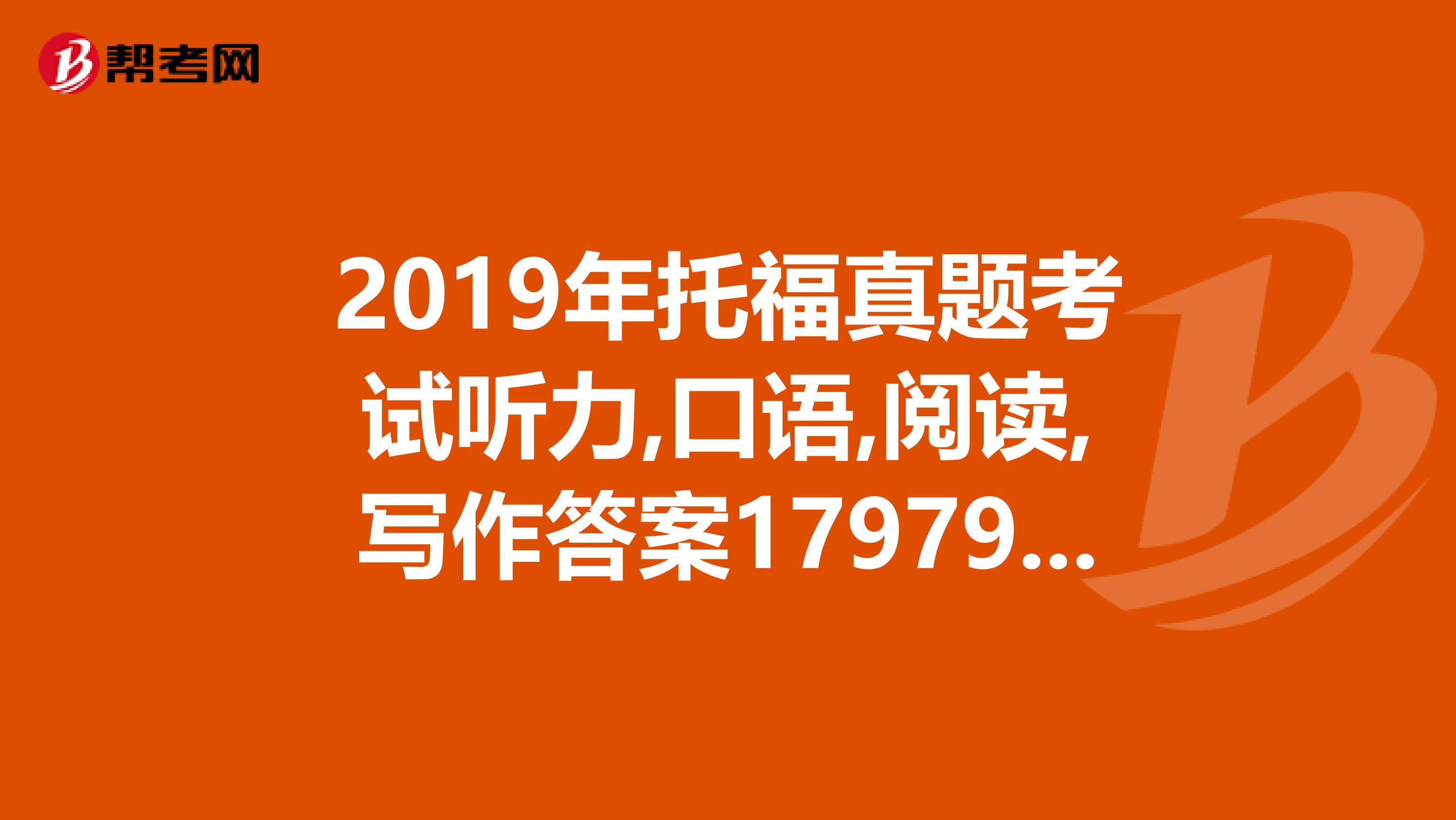 2019年托福真题考试听力,口语,阅读,写作答案179793217