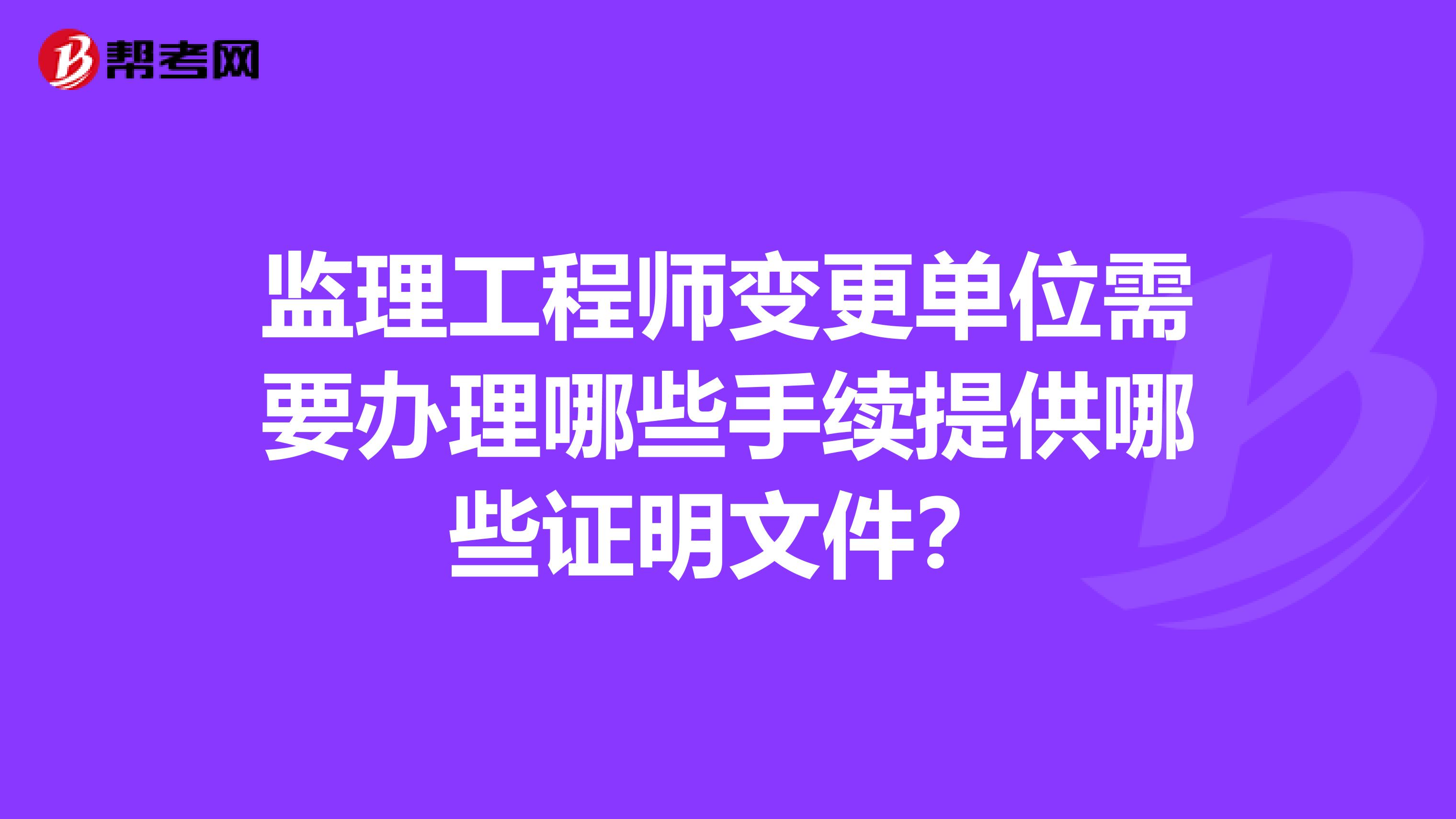 监理工程师变更单位需要办理哪些手续提供哪些证明文件?