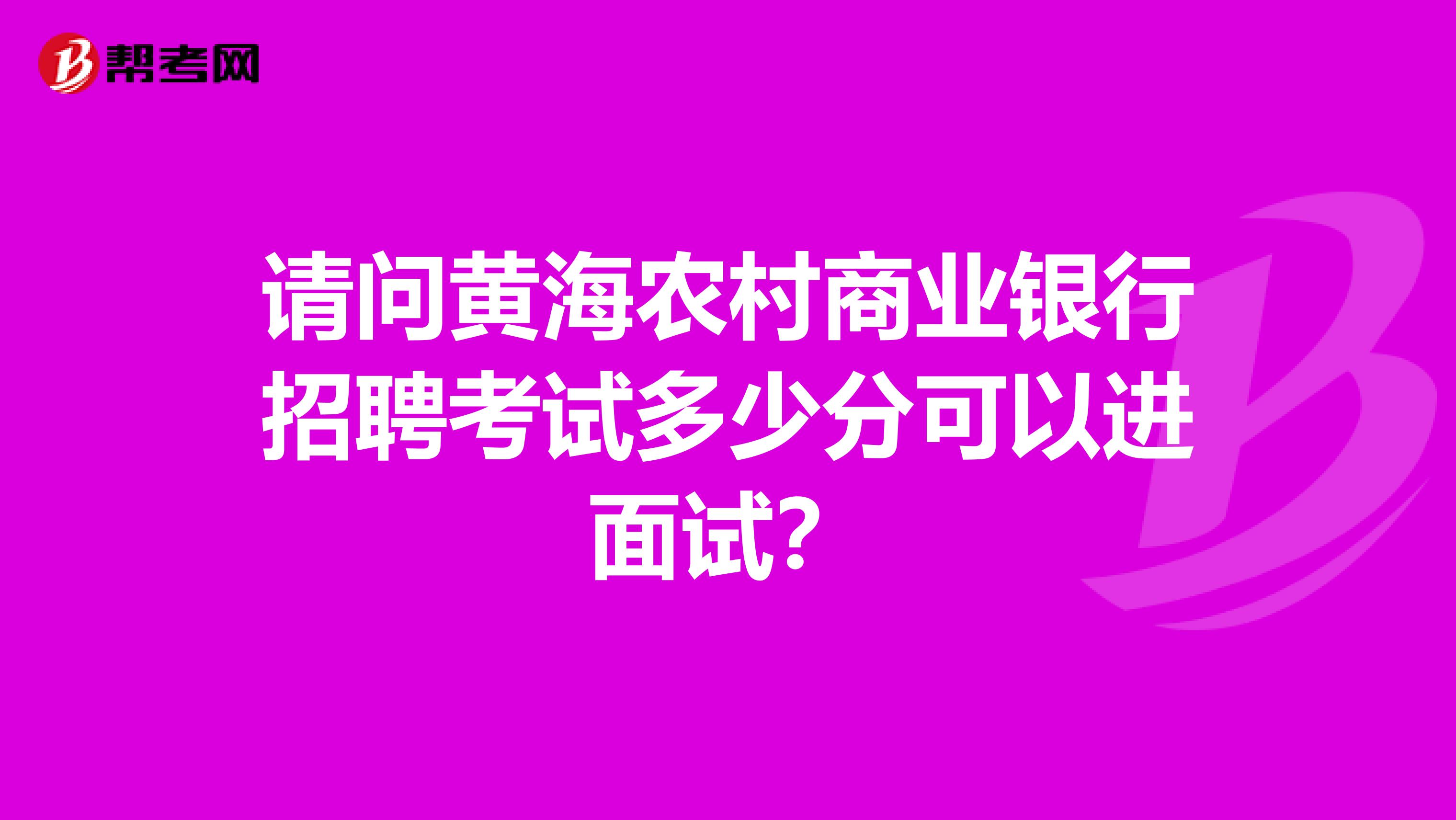 请问黄海农村商业银行招聘考试多少分可以进面试?