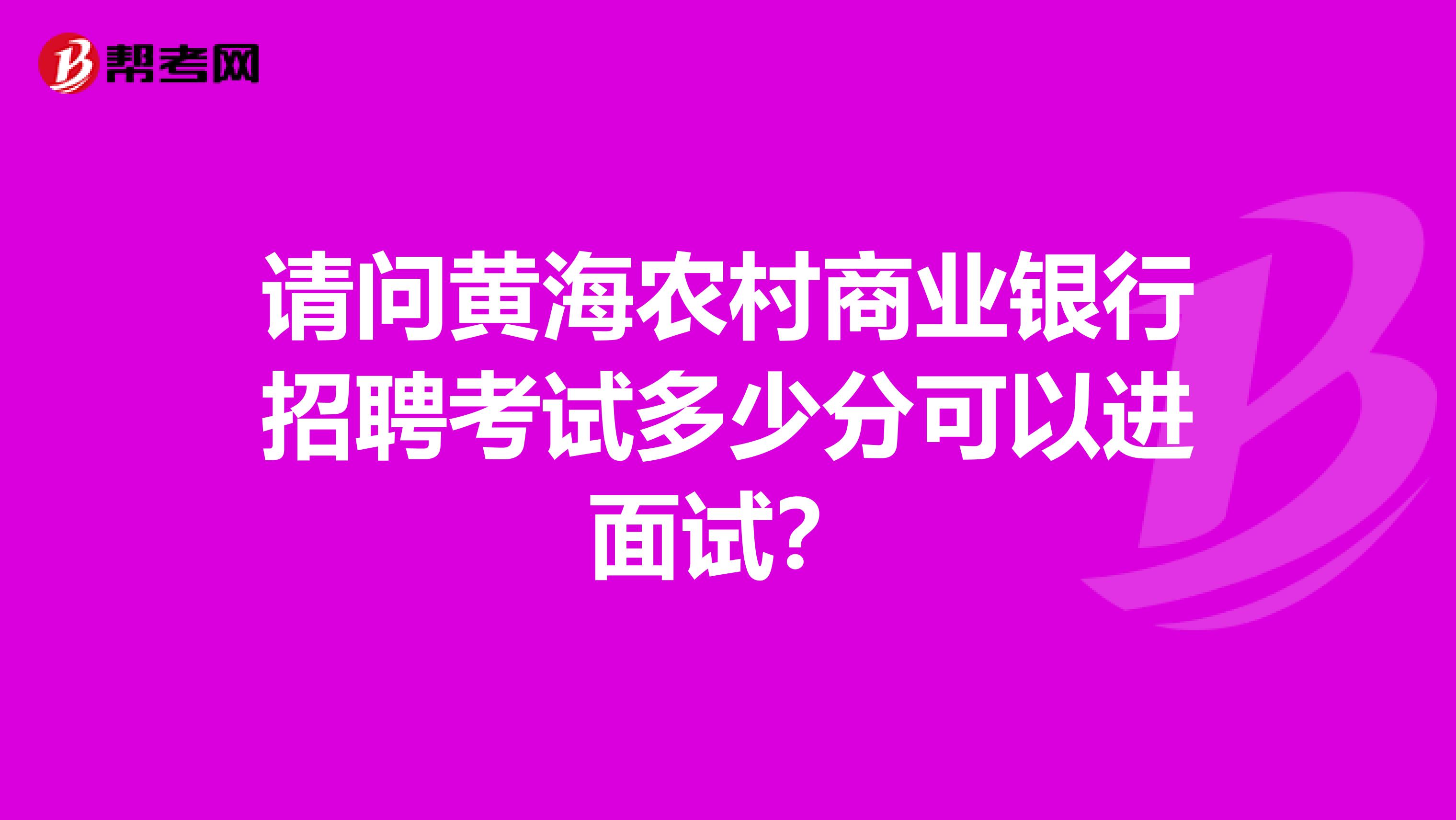 请问黄海农村商业银行招聘考试多少分可以进面试？