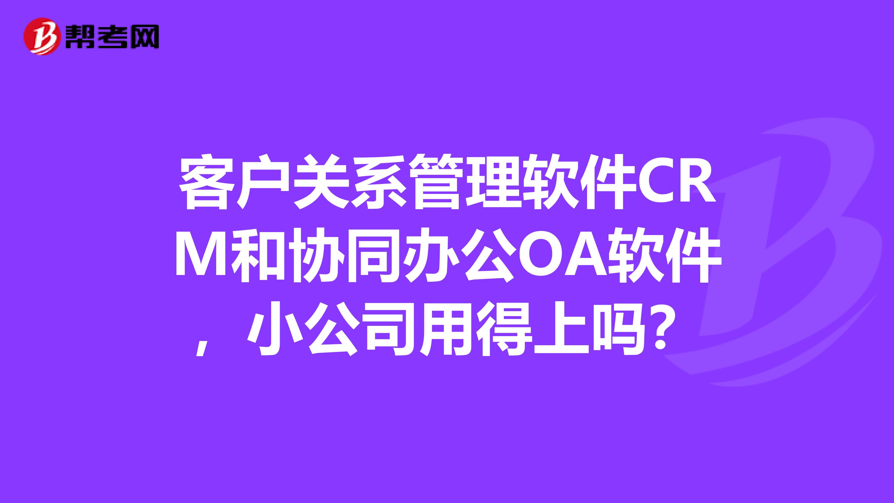 客户关系管理软件CRM和协同办公OA软件,小公司用得上吗?