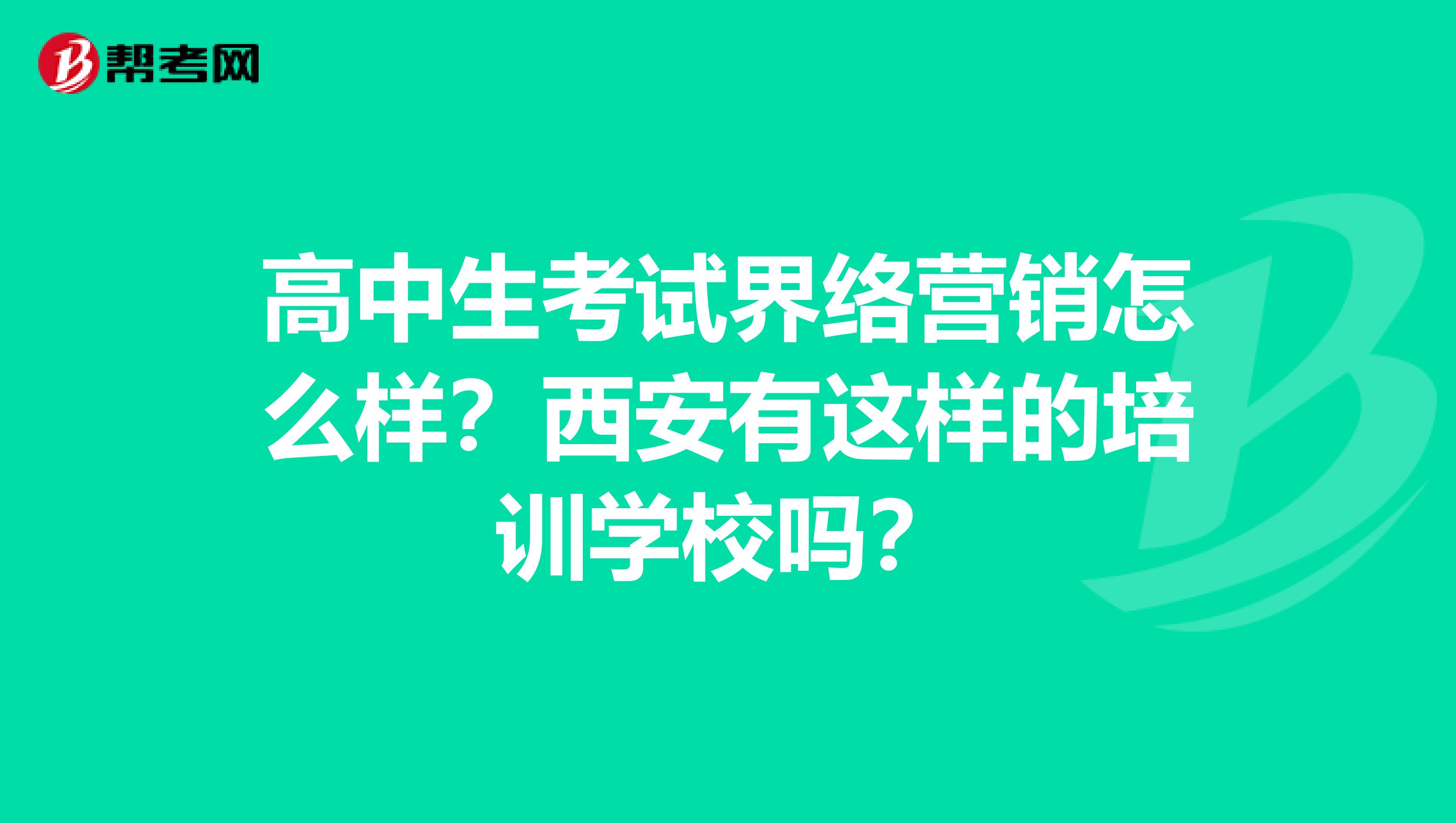 高中生考试界络营销怎么样？西安有这样的培训学校吗？