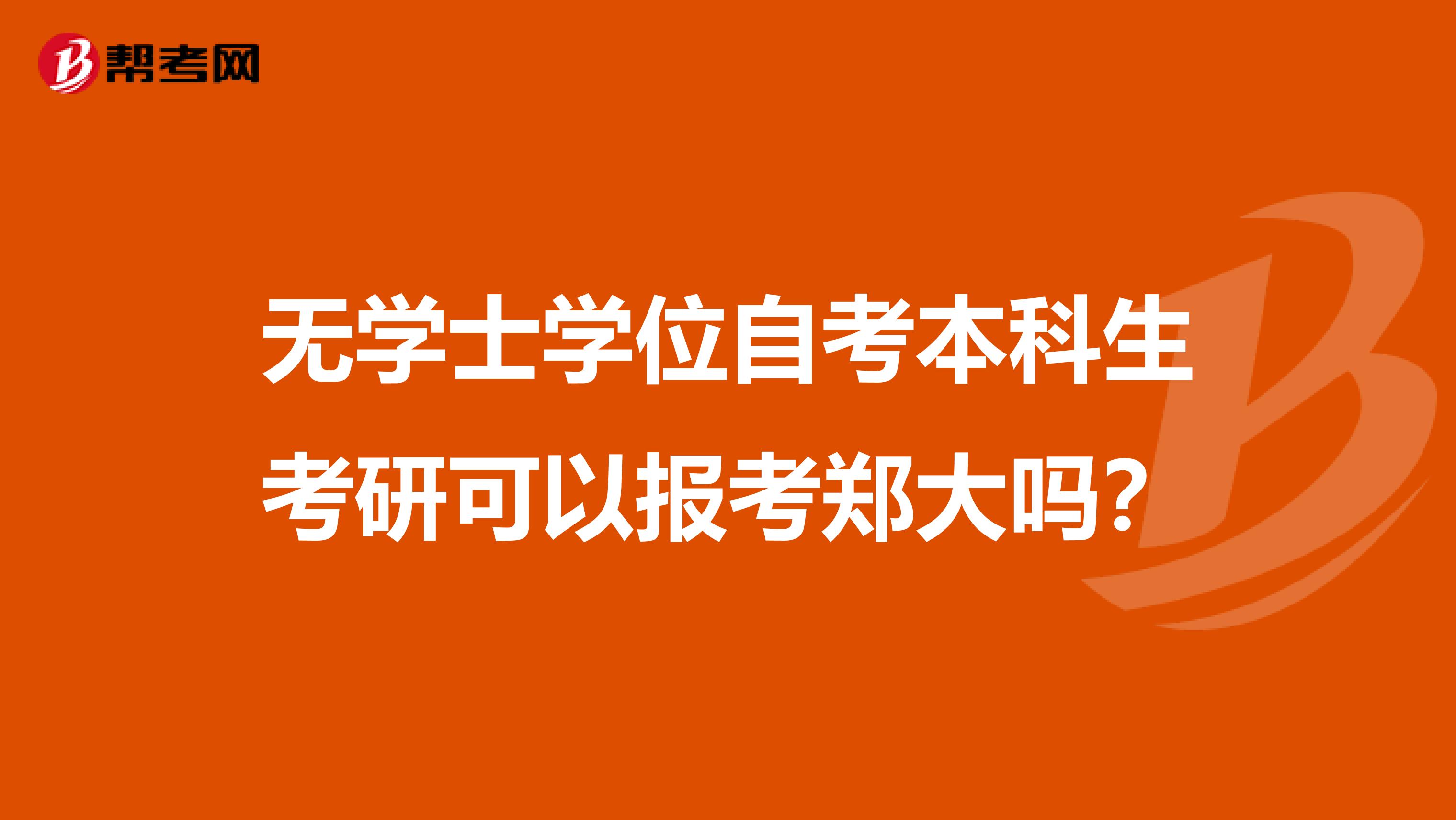 无学士学位自考本科生考研可以报考郑大吗？