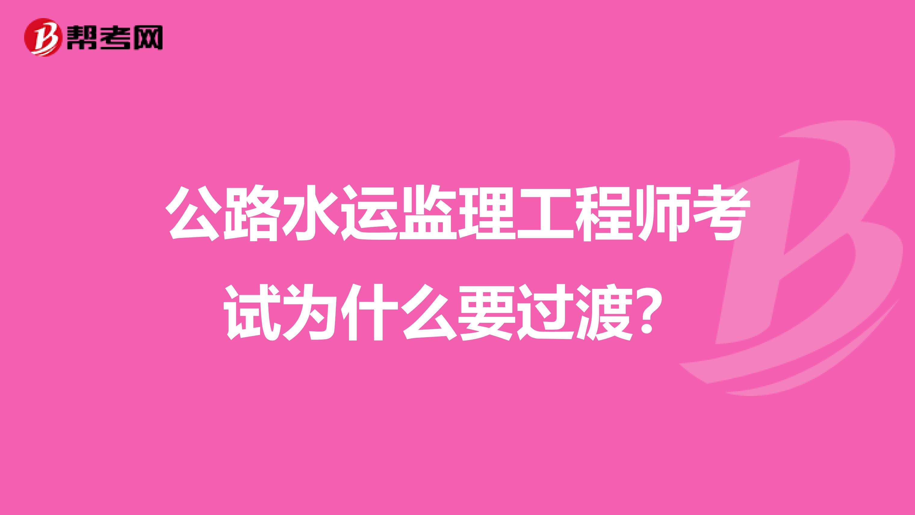 公路水运监理工程师考试为什么要过渡?