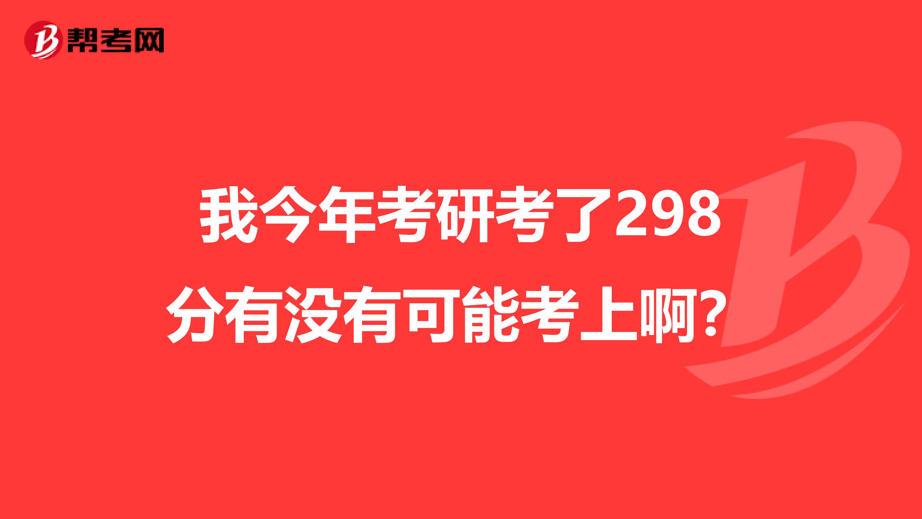 我今年考研考了298分有没有可能考上啊？