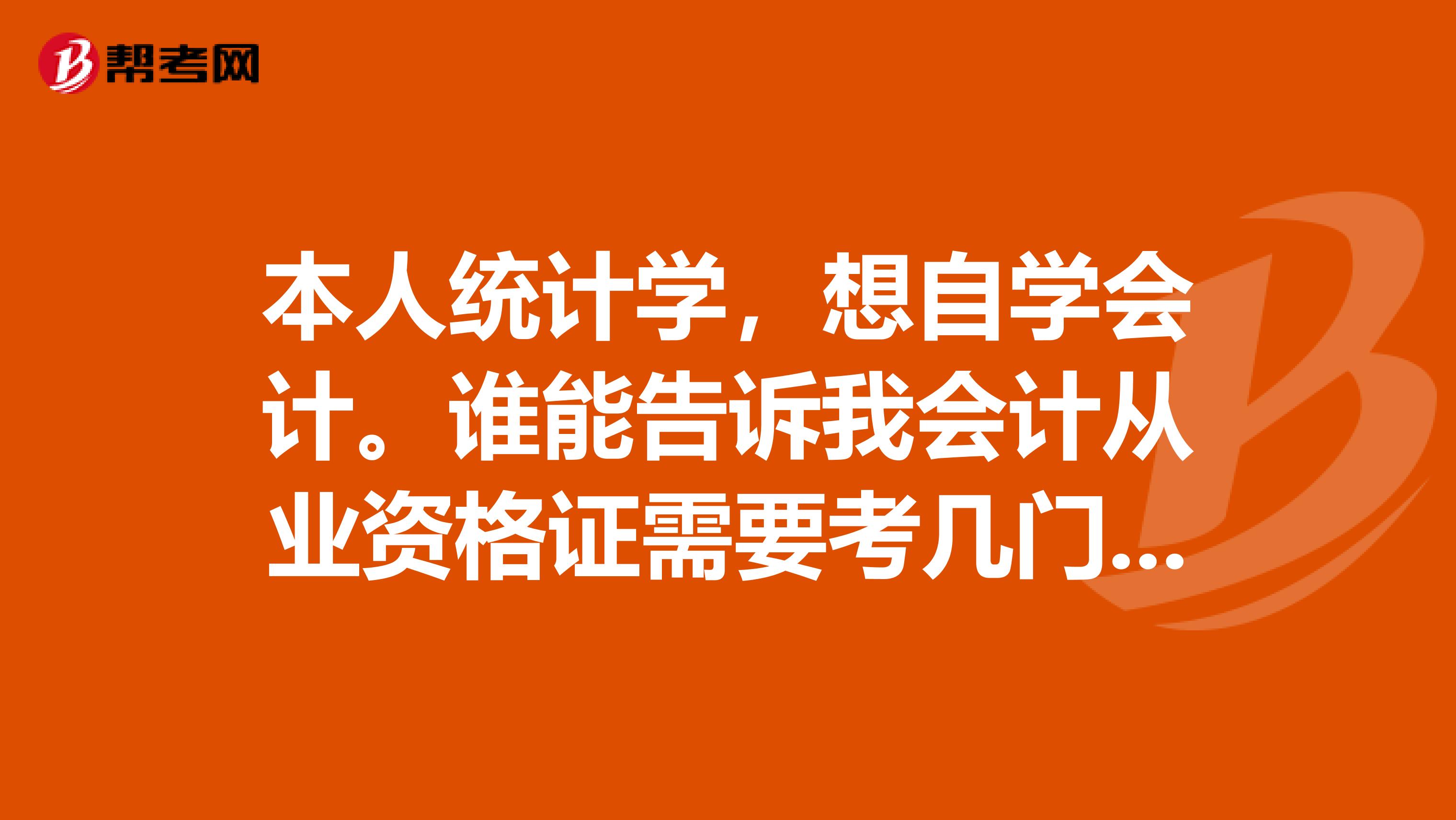 本人统计学,想自学会计。谁能告诉我会计从业资格证需要考几门才能拿到,以及需要哪些教材。谢谢