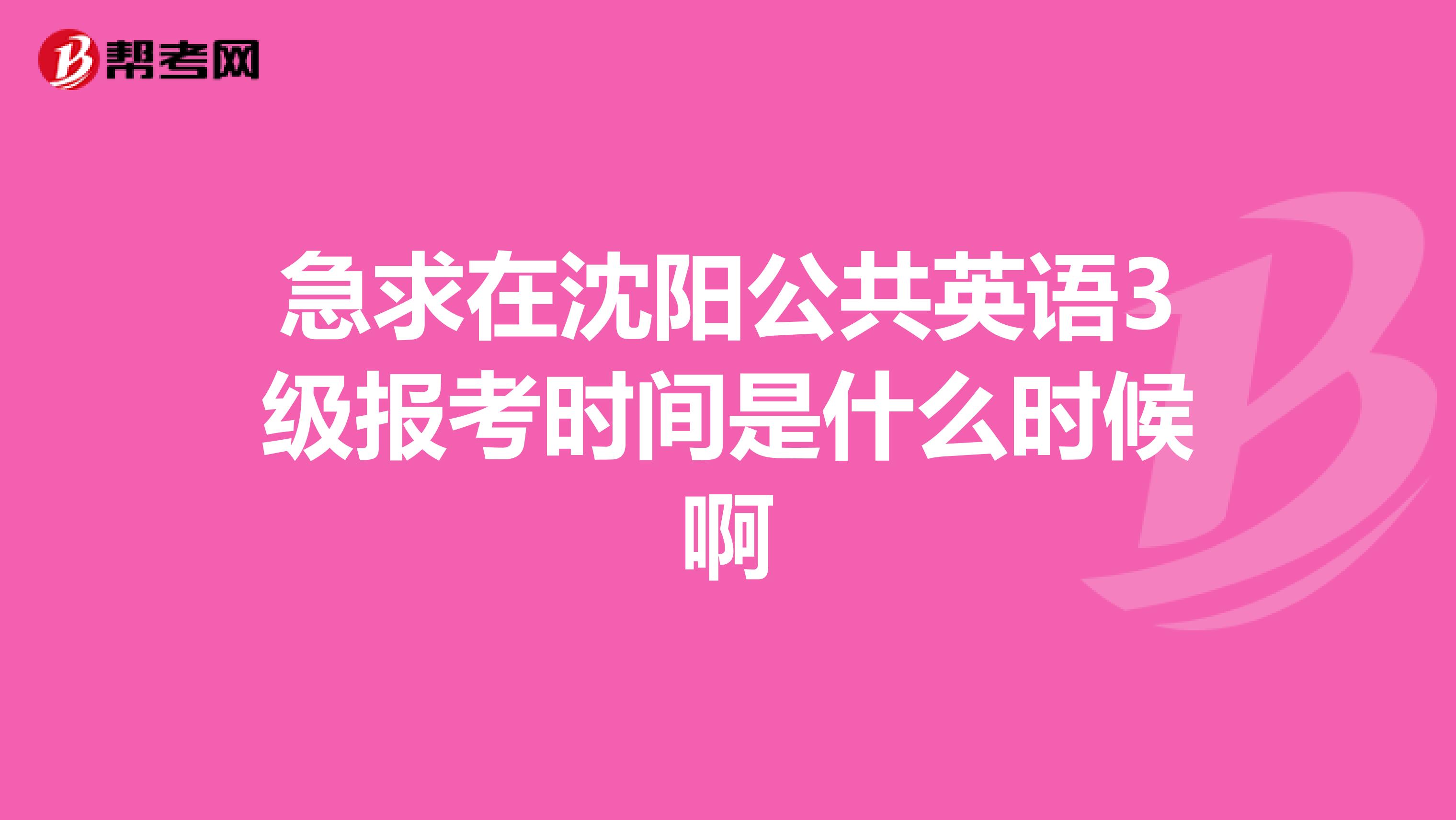 急求在沈阳公共英语3级报考时间是什么时候啊