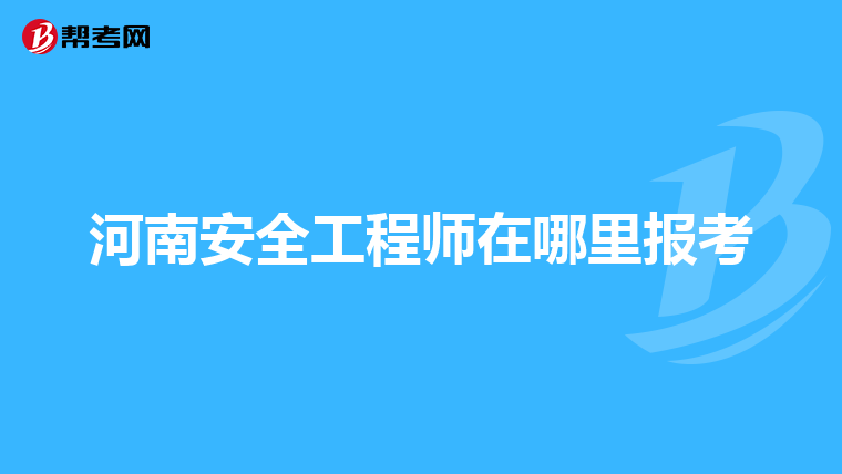 河南安全工程师在哪里报考