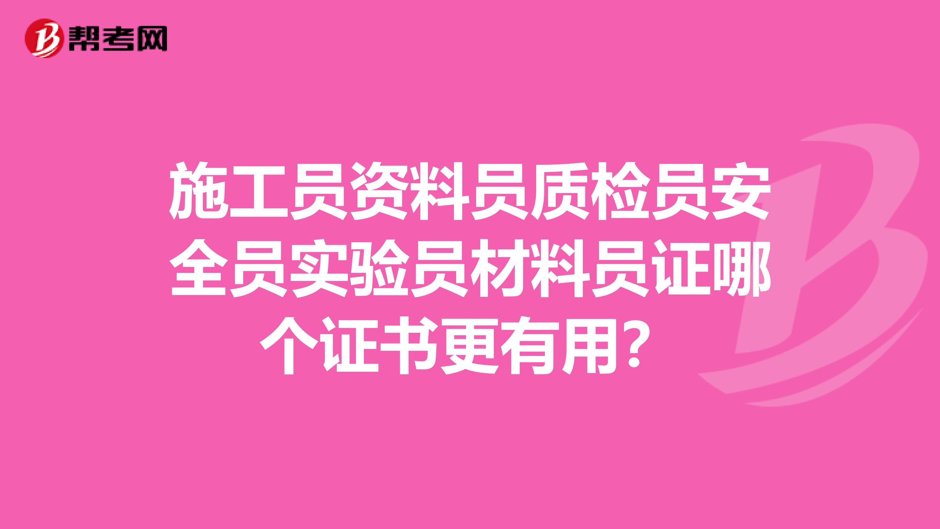 施工员资料员质检员安全员实验员材料员证哪个证书更有用？