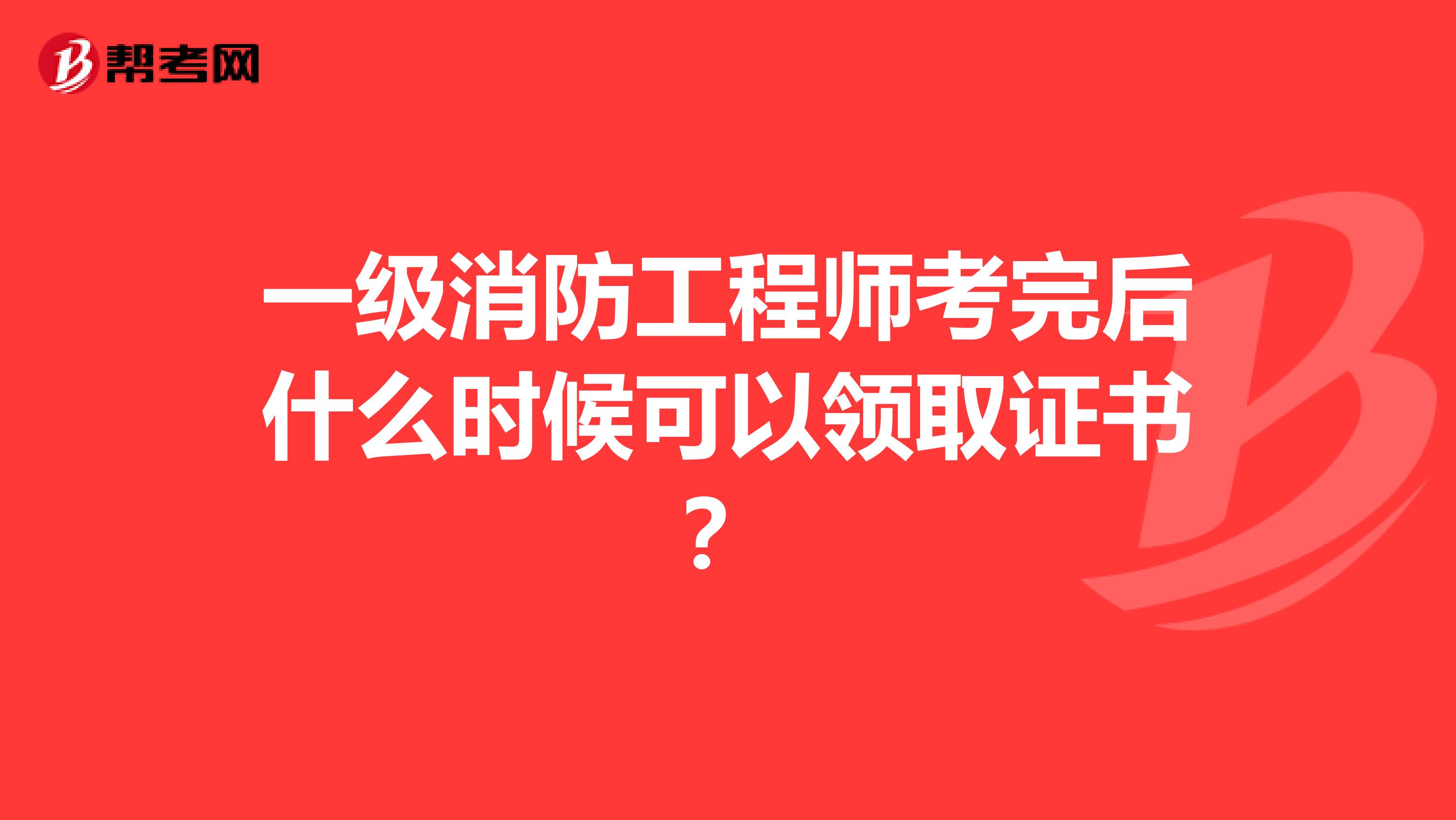 一级消防工程师考完后什么时候可以领取证书?