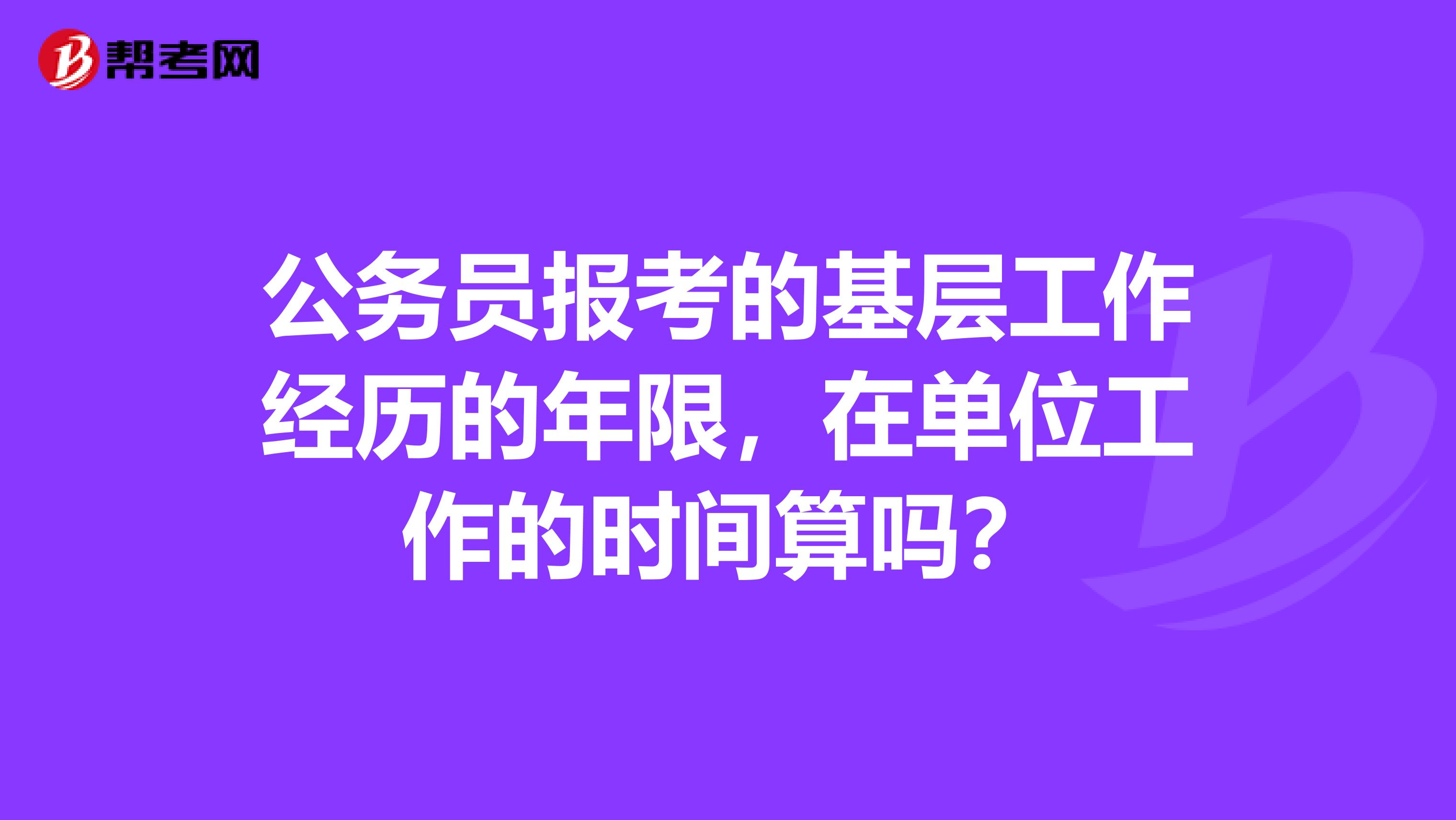公务员报考的基层工作经历的年限，在单位工作的时间算吗？
