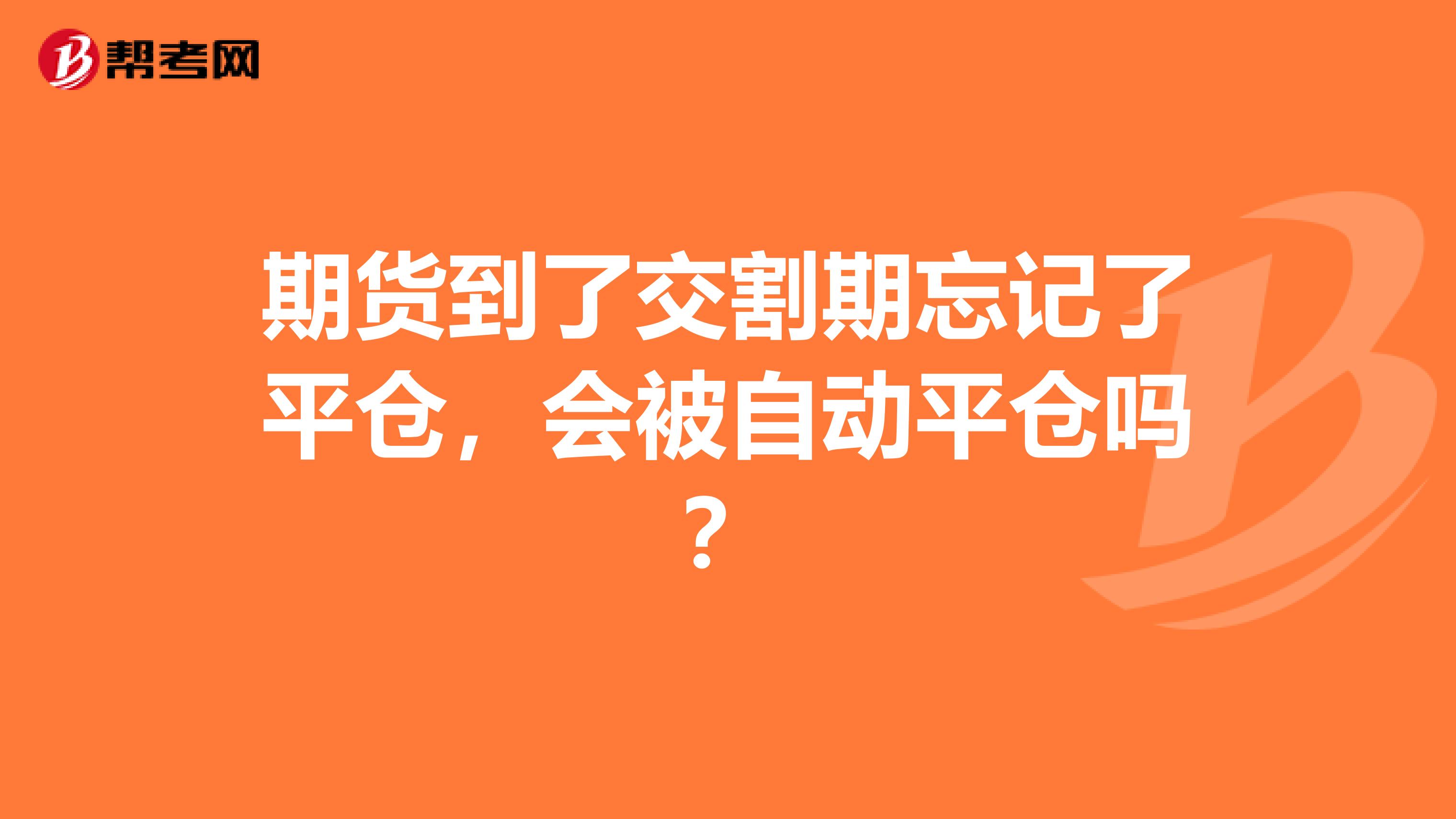 期货到了交割期忘记了平仓，会被自动平仓吗？