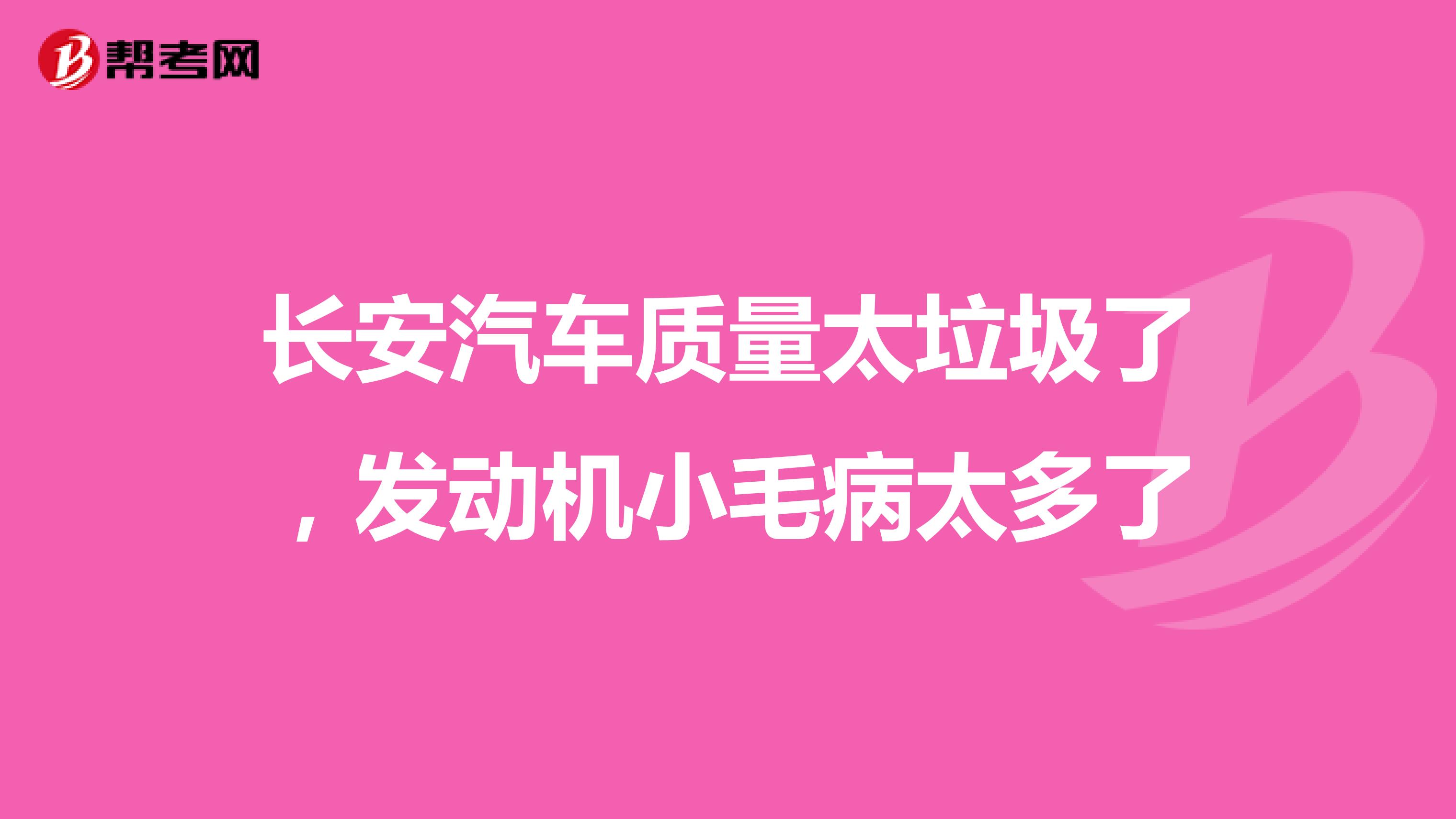 长安汽车质量太垃圾了，发动机小毛病太多了