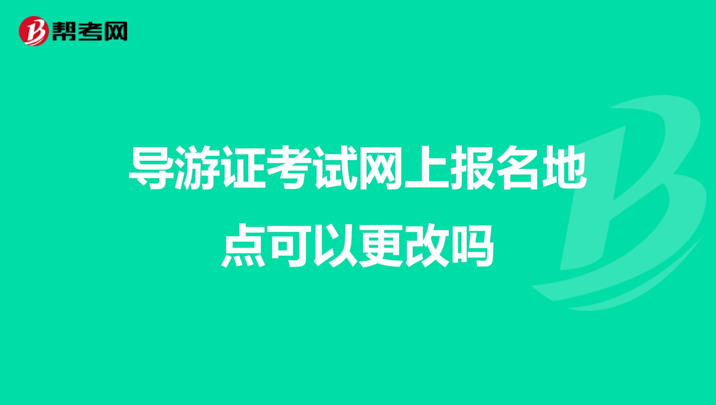 导游证考试网上报名地点可以更改吗