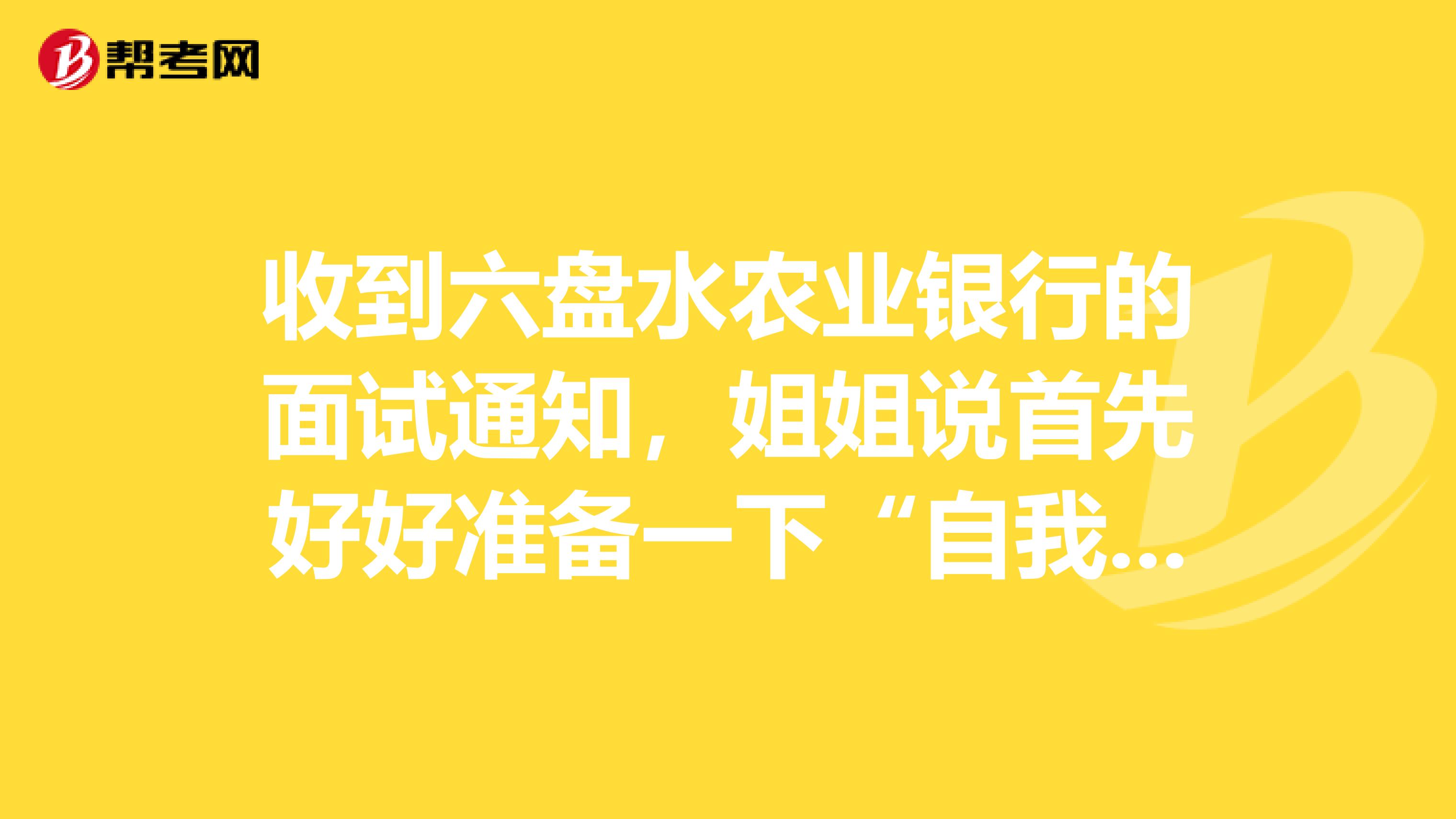 收到六盘水农业银行的面试通知，姐姐说首先好好准备一下“自我介绍”，请问大家有技巧吗？