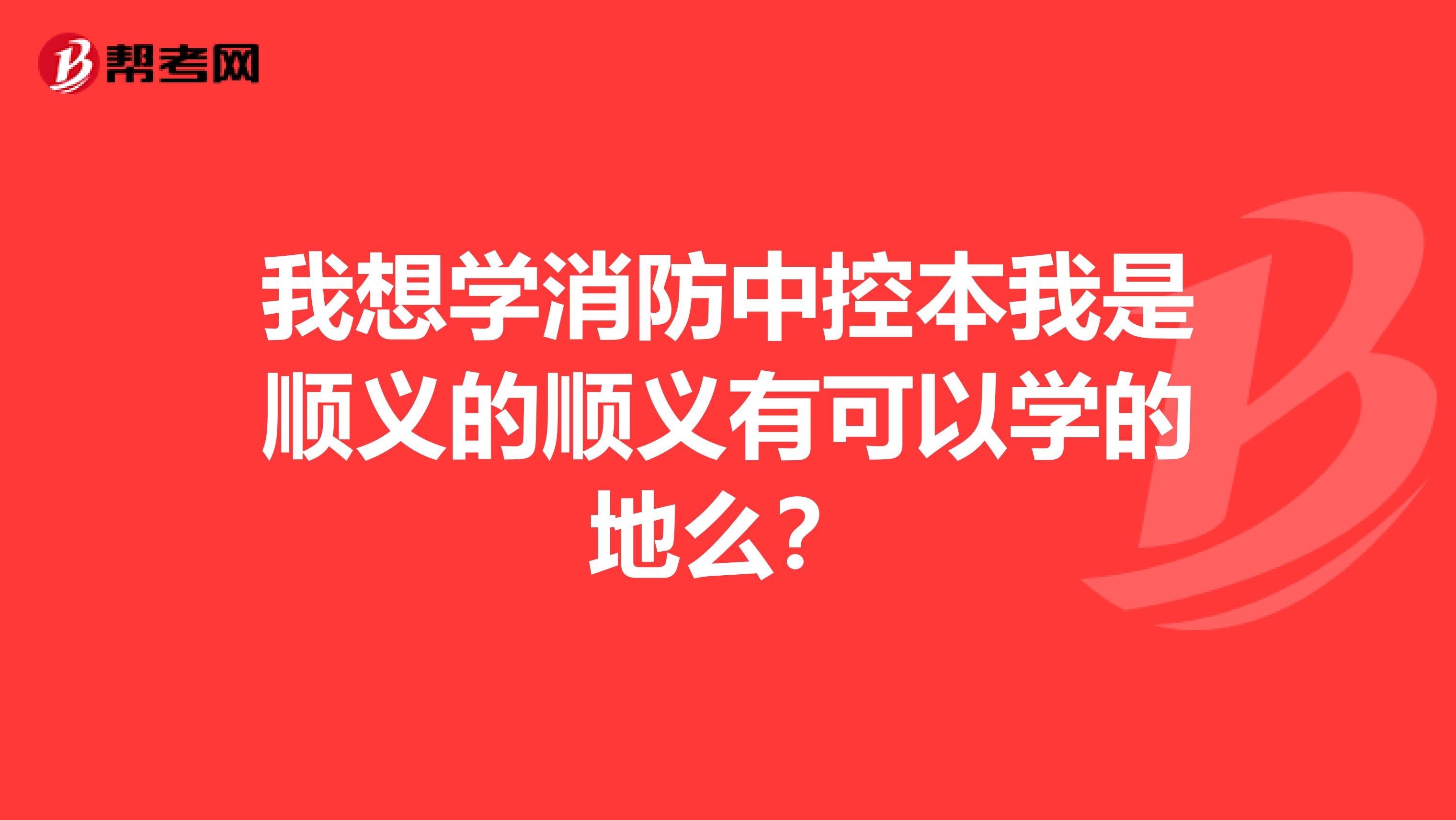 我想学消防中控本我是顺义的顺义有可以学的地么？