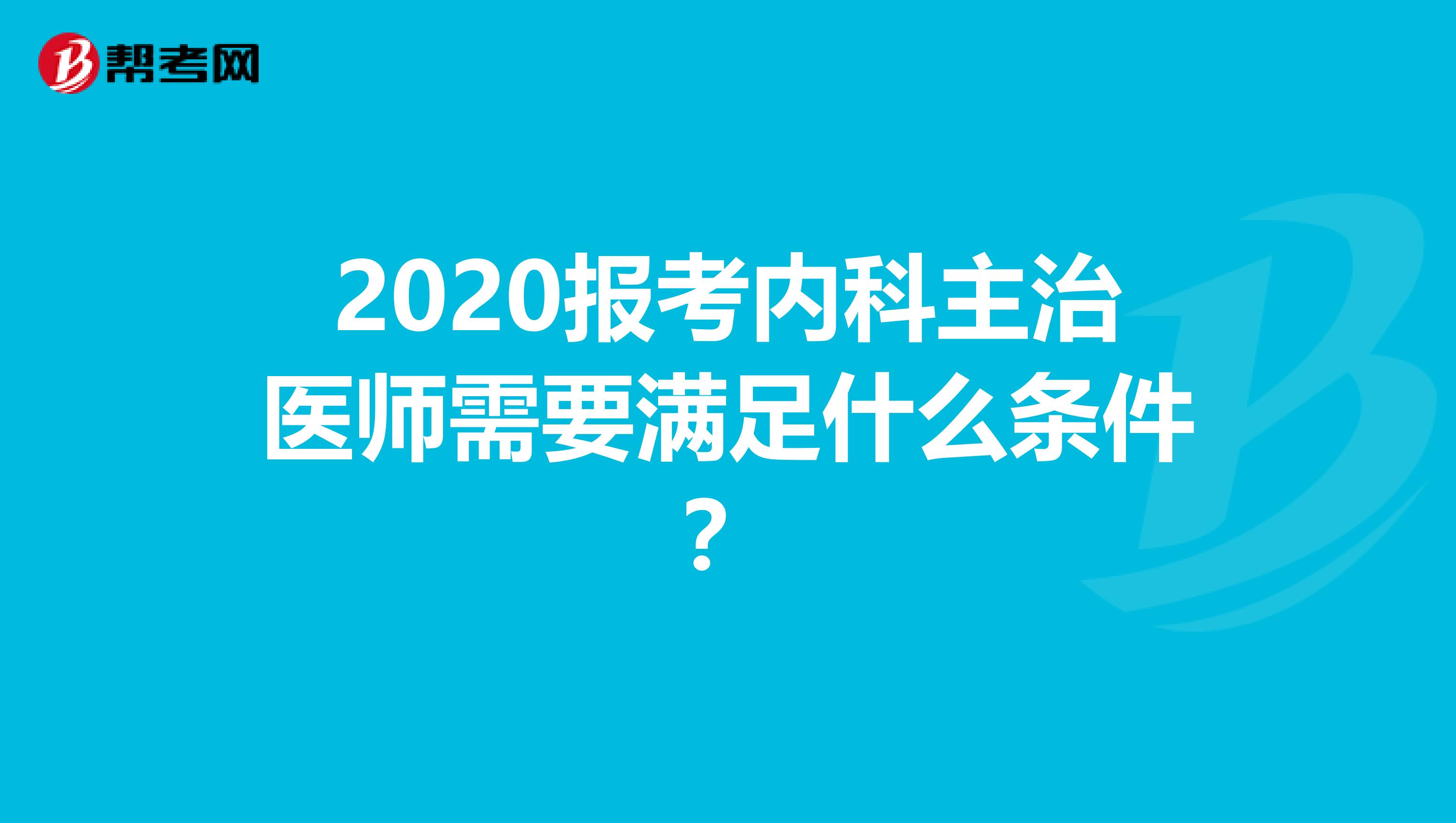 2020报考内科主治医师需要满足什么条件？