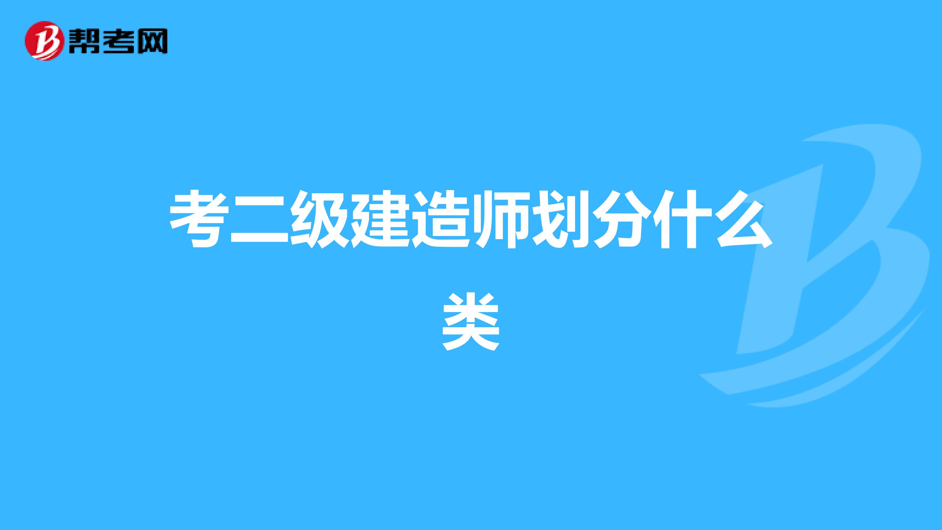 考二级建造师划分什么类