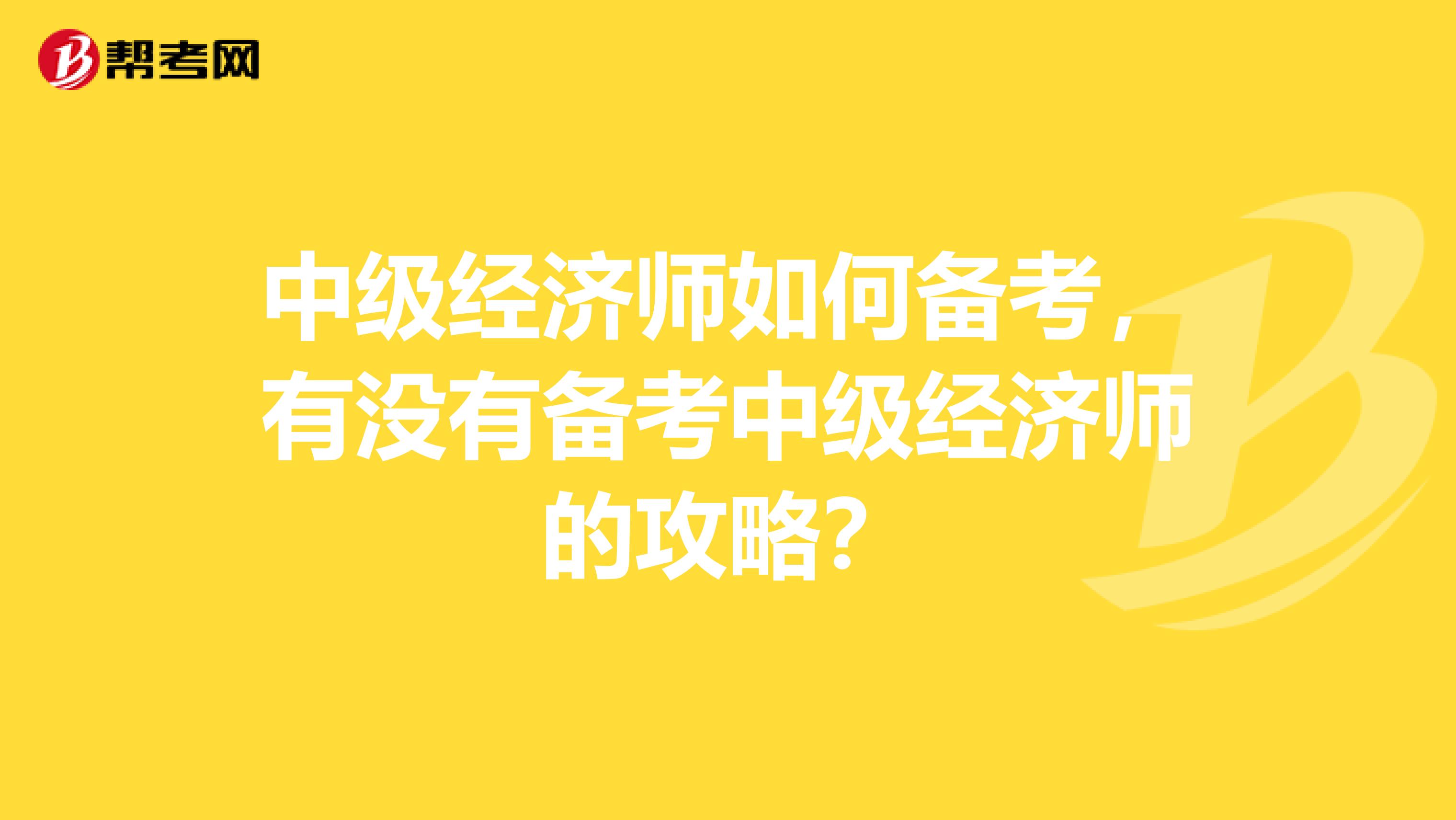 中级经济师如何备考，有没有备考中级经济师的攻略？