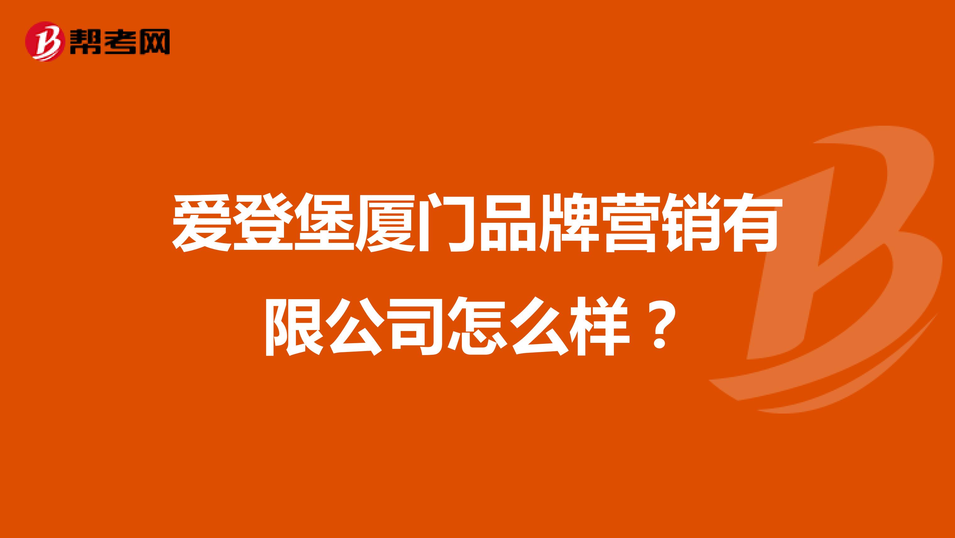爱登堡厦门品牌营销有限公司怎么样？