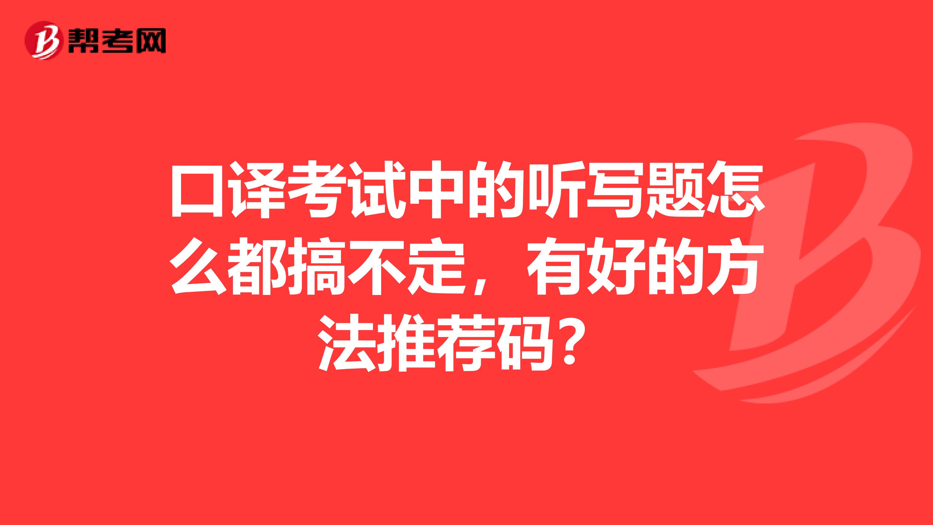 口译考试中的听写题怎么都搞不定，有好的方法推荐码？