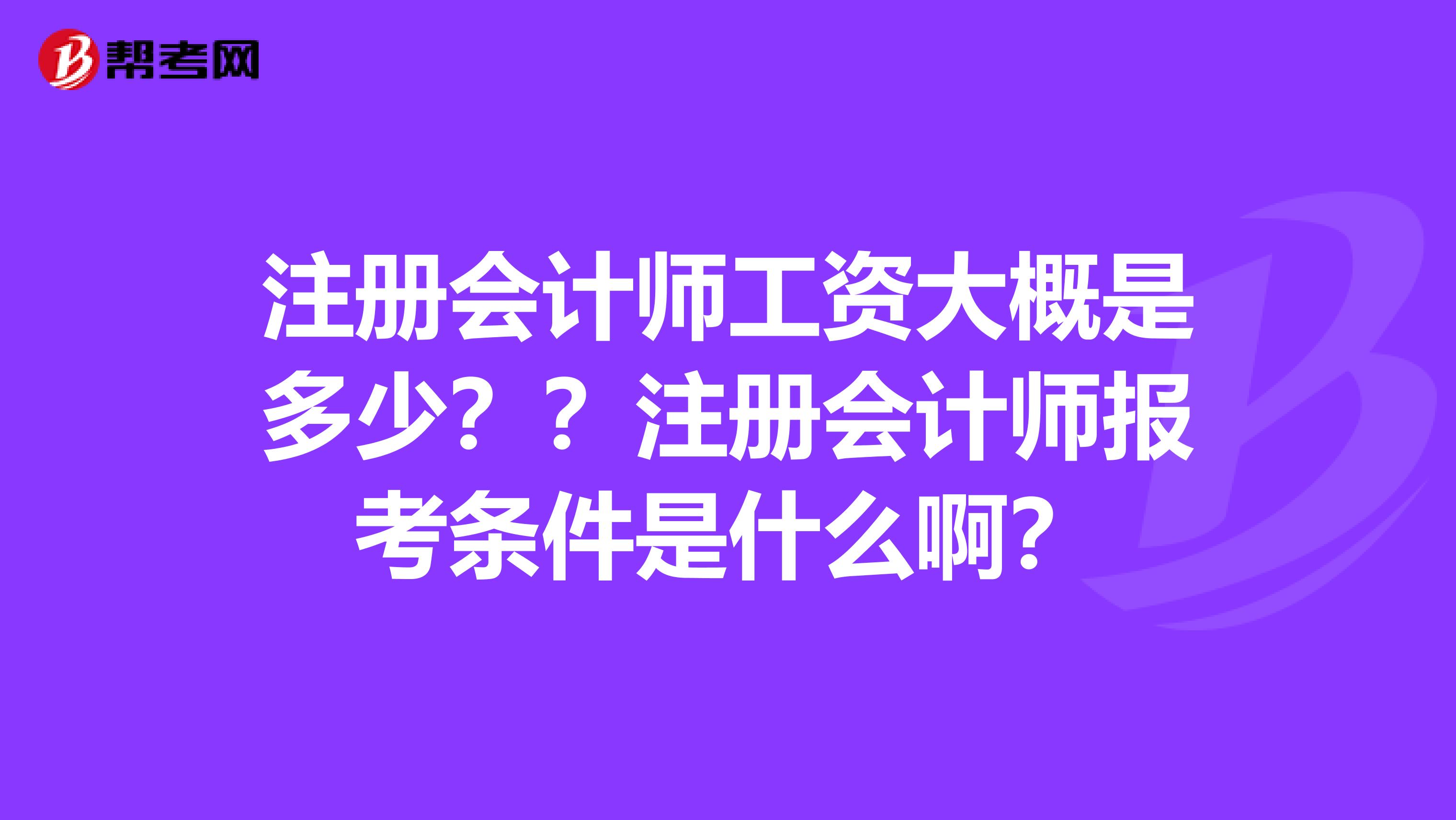 注冊會(huì)計(jì)師工資大概是多少？？注冊會(huì)計(jì)師報(bào)考條件是什么?。? class=