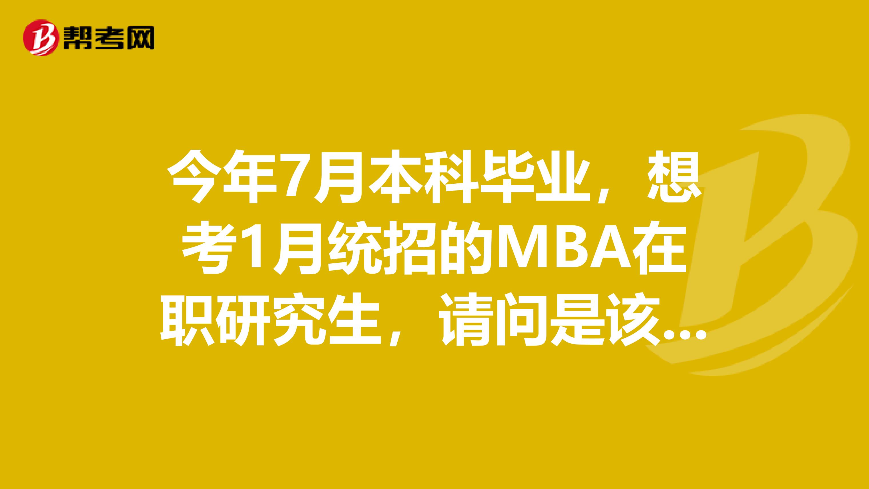 今年7月本科毕业,想考1月统招的MBA在职研究生,请问是该在哪年报名,明年1月可以考试么